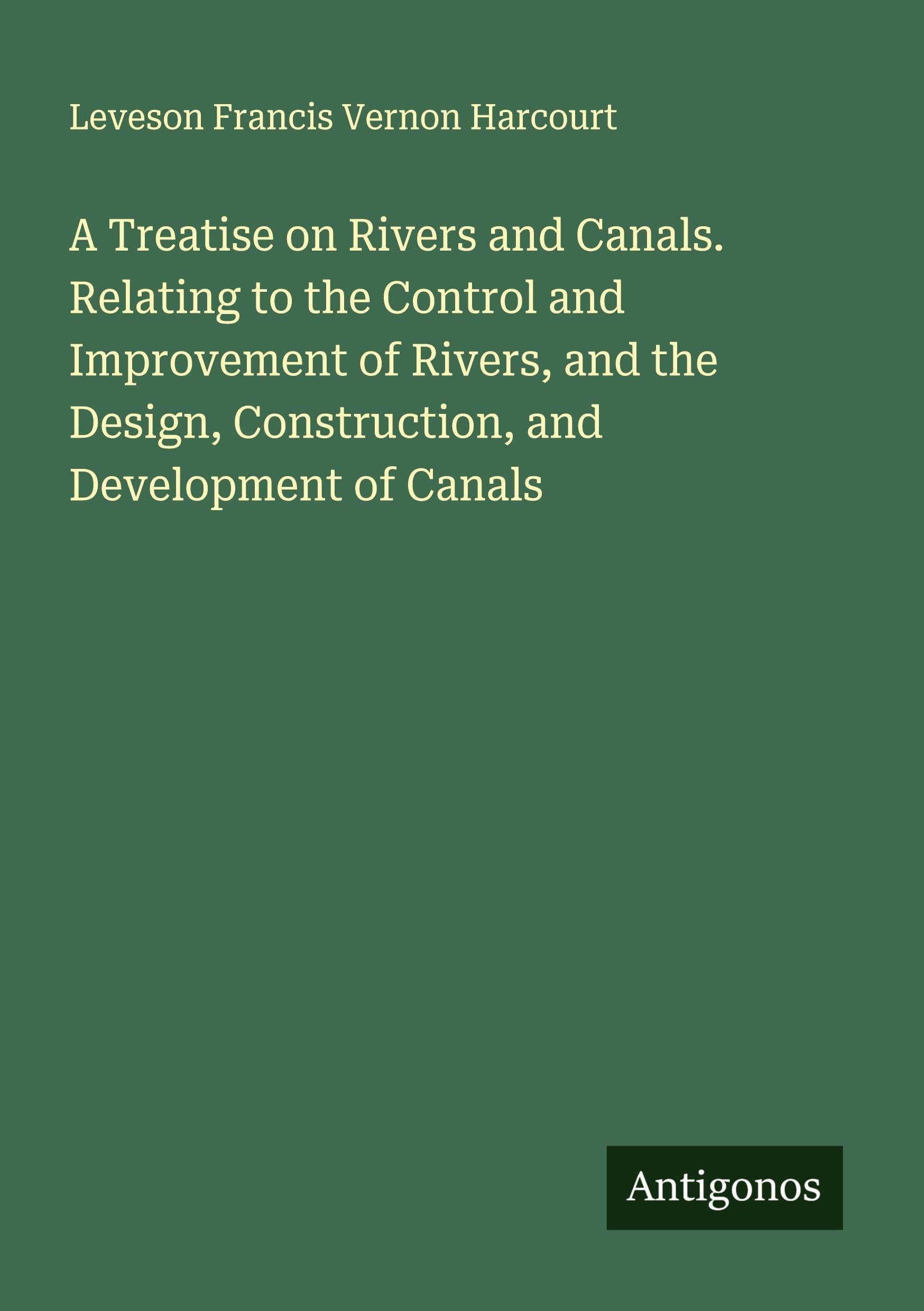 A Treatise on Rivers and Canals. Relating to the Control and Improvement of Rivers, and the Design, Construction, and Development of Canals Classics