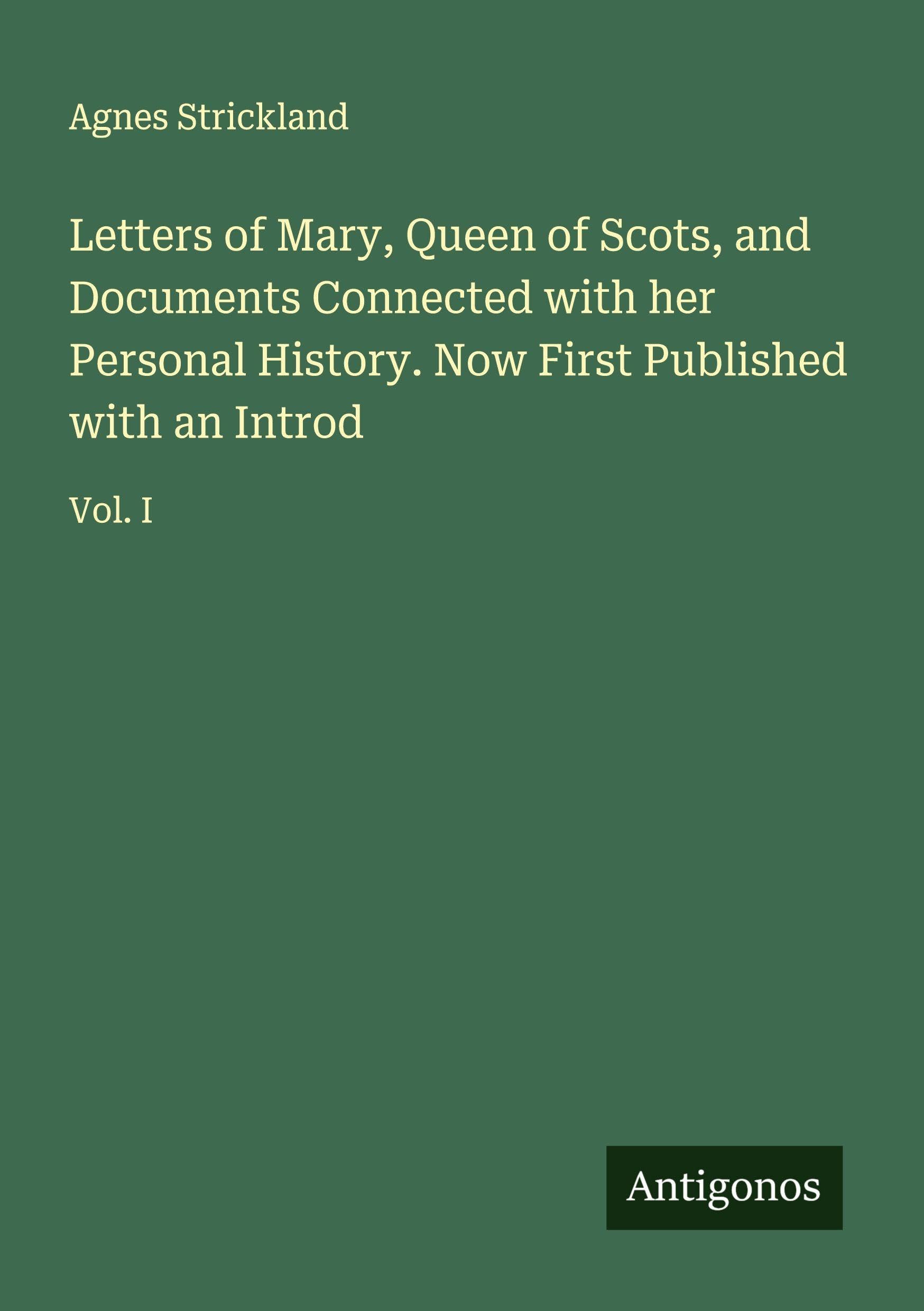 Letters of Mary, Queen of Scots, and Documents Connected with her Personal History. Now First Published with an Introd Classics