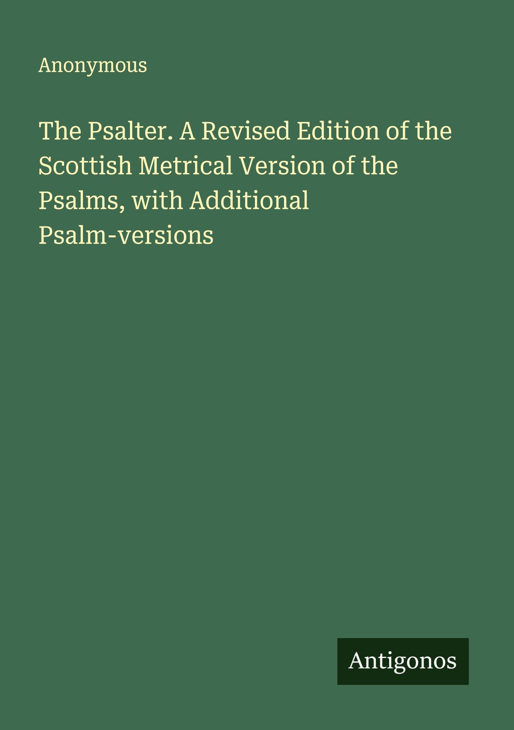 The Psalter. A Revised Edition of the Scottish Metrical Version of the Psalms, with Additional Psalm-versions Classics