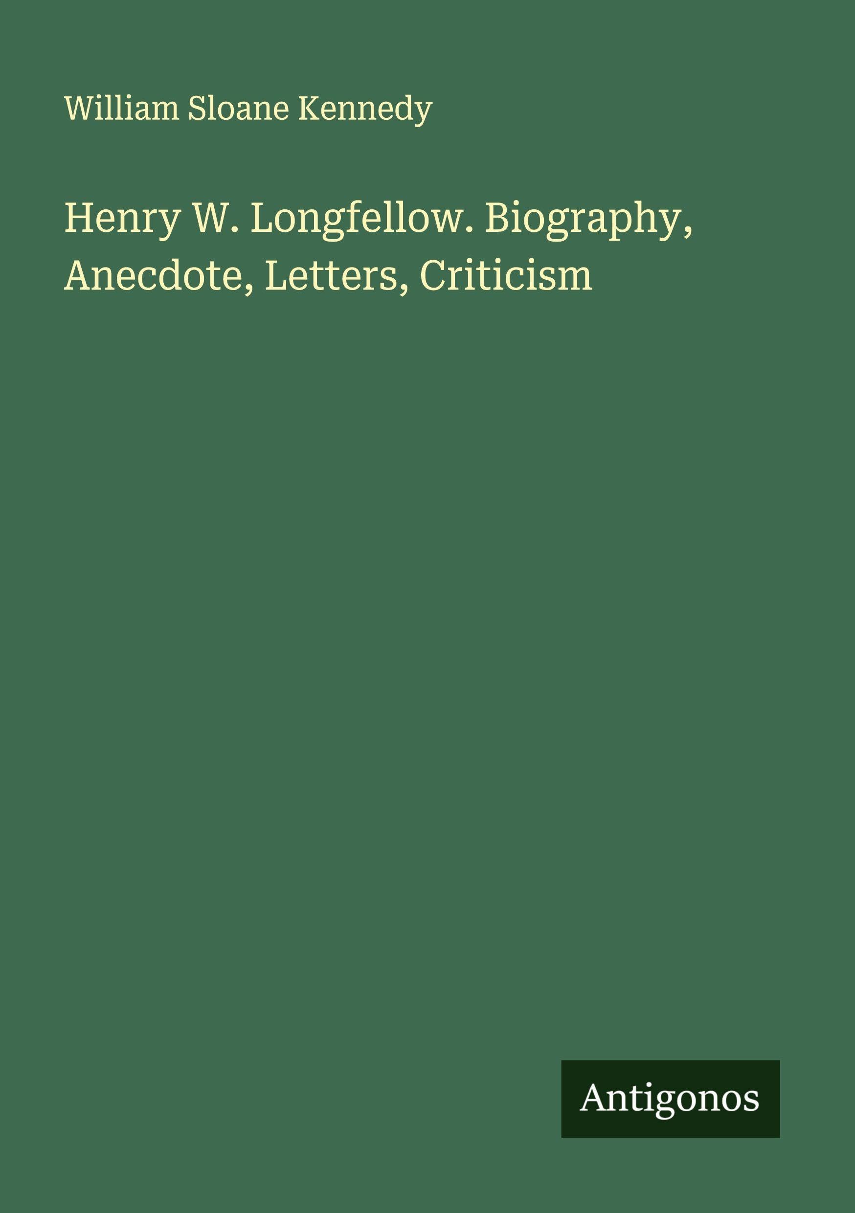 Henry W. Longfellow. Biography, Anecdote, Letters, Criticism Classics