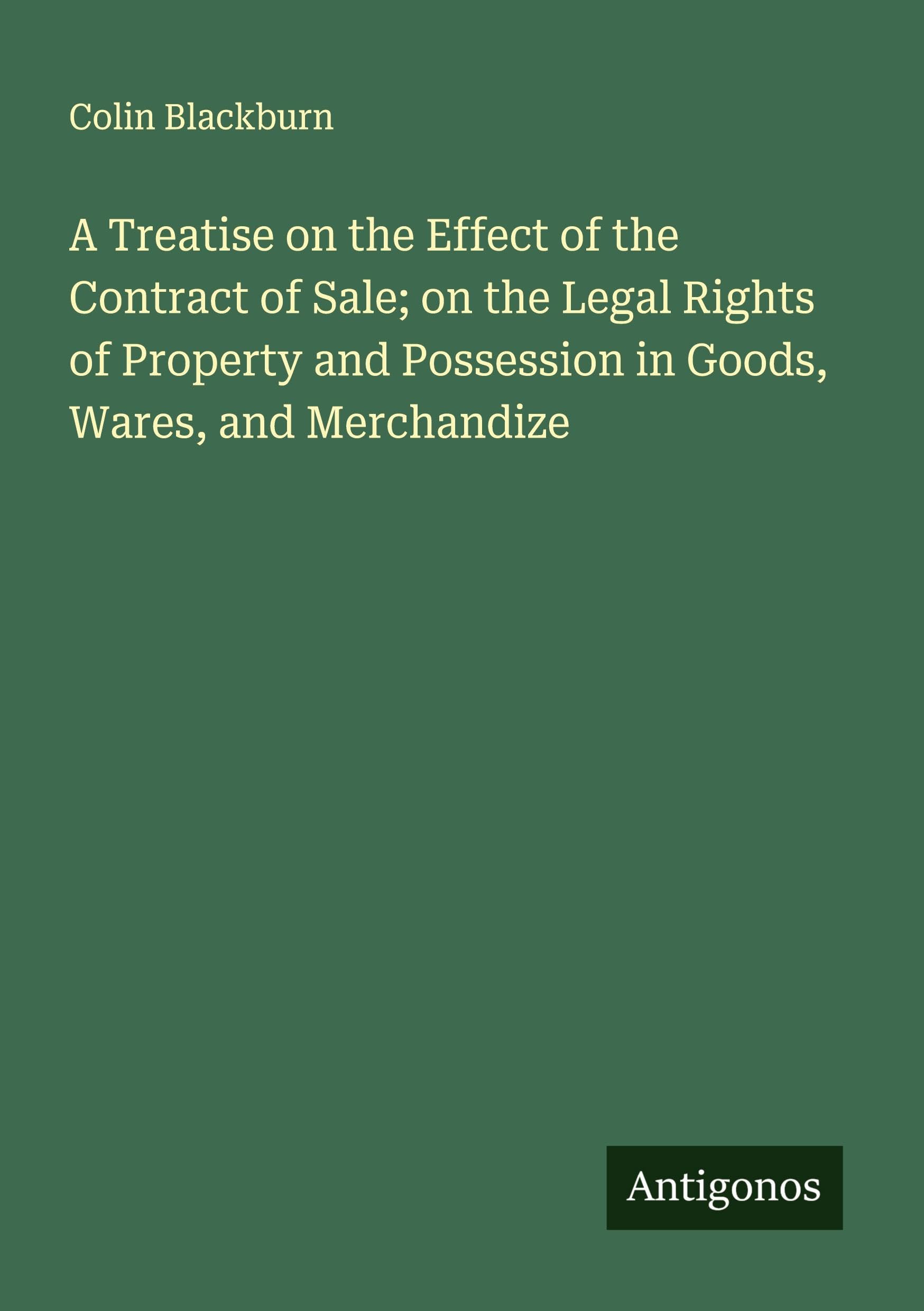 A Treatise on the Effect of the Contract of Sale; on the Legal Rights of Property and Possession in Goods, Wares, and Merchandize Classics