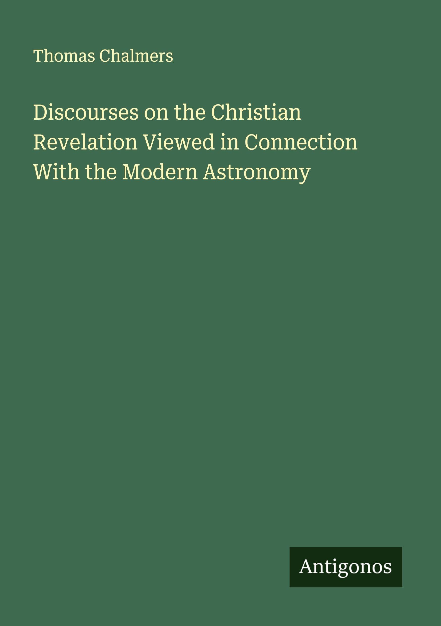 Discourses on the Christian Revelation Viewed in Connection With the Modern Astronomy Classics