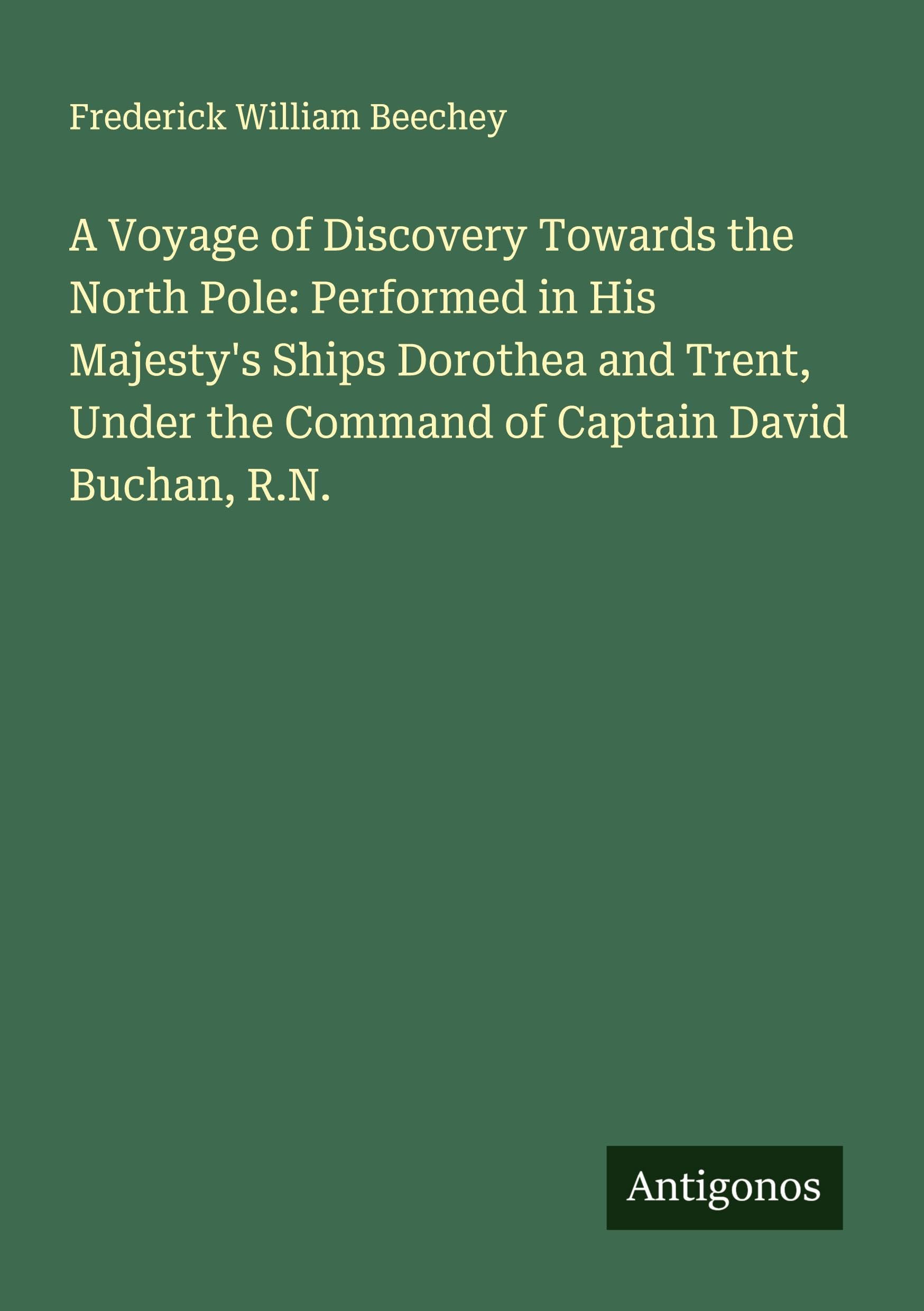 A Voyage of Discovery Towards the North Pole: Performed in His Majesty's Ships Dorothea and Trent, Under the Command of Captain David Buchan, R.N. Classics