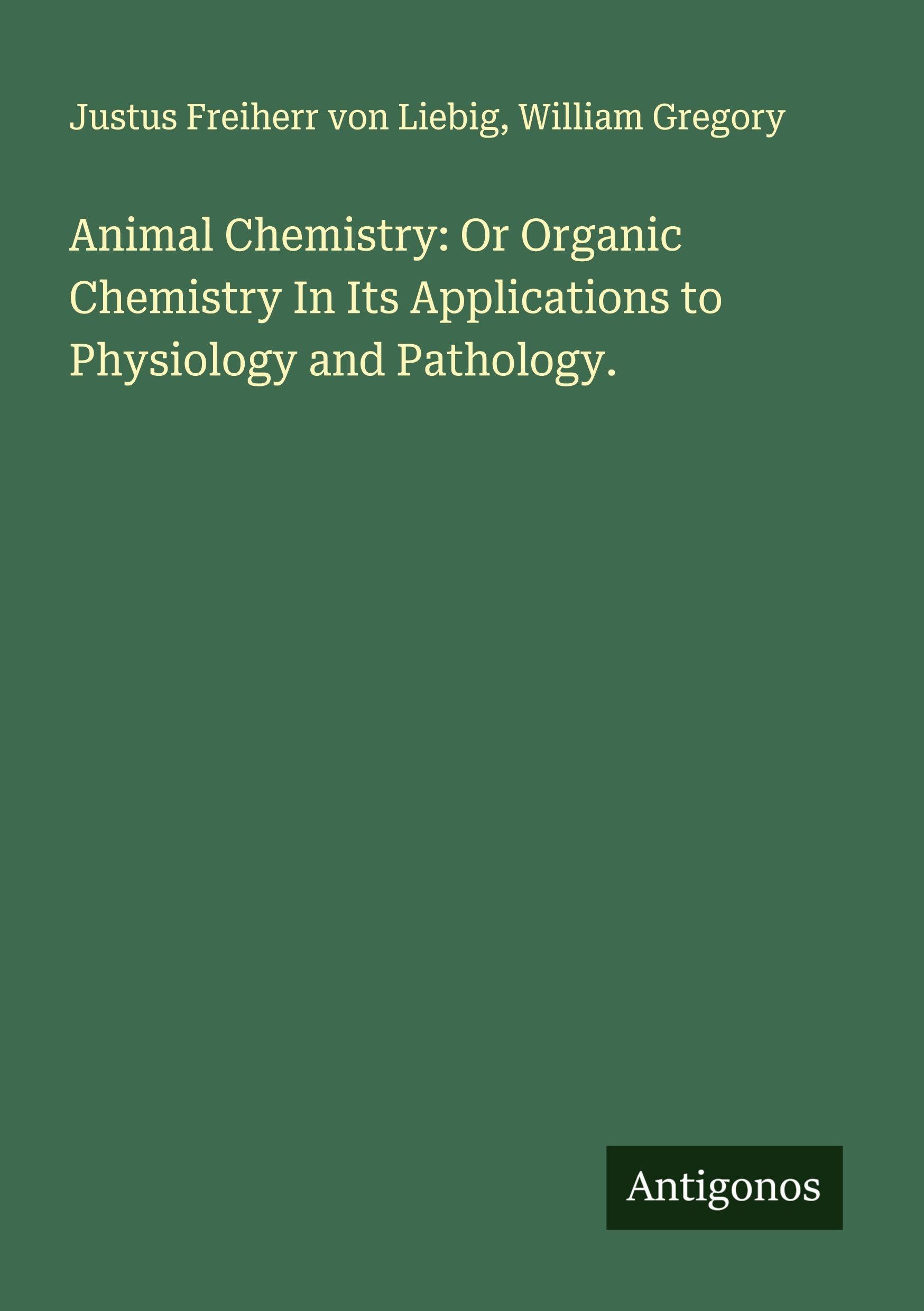 Animal Chemistry: Or Organic Chemistry In Its Applications to Physiology and Pathology. Classics