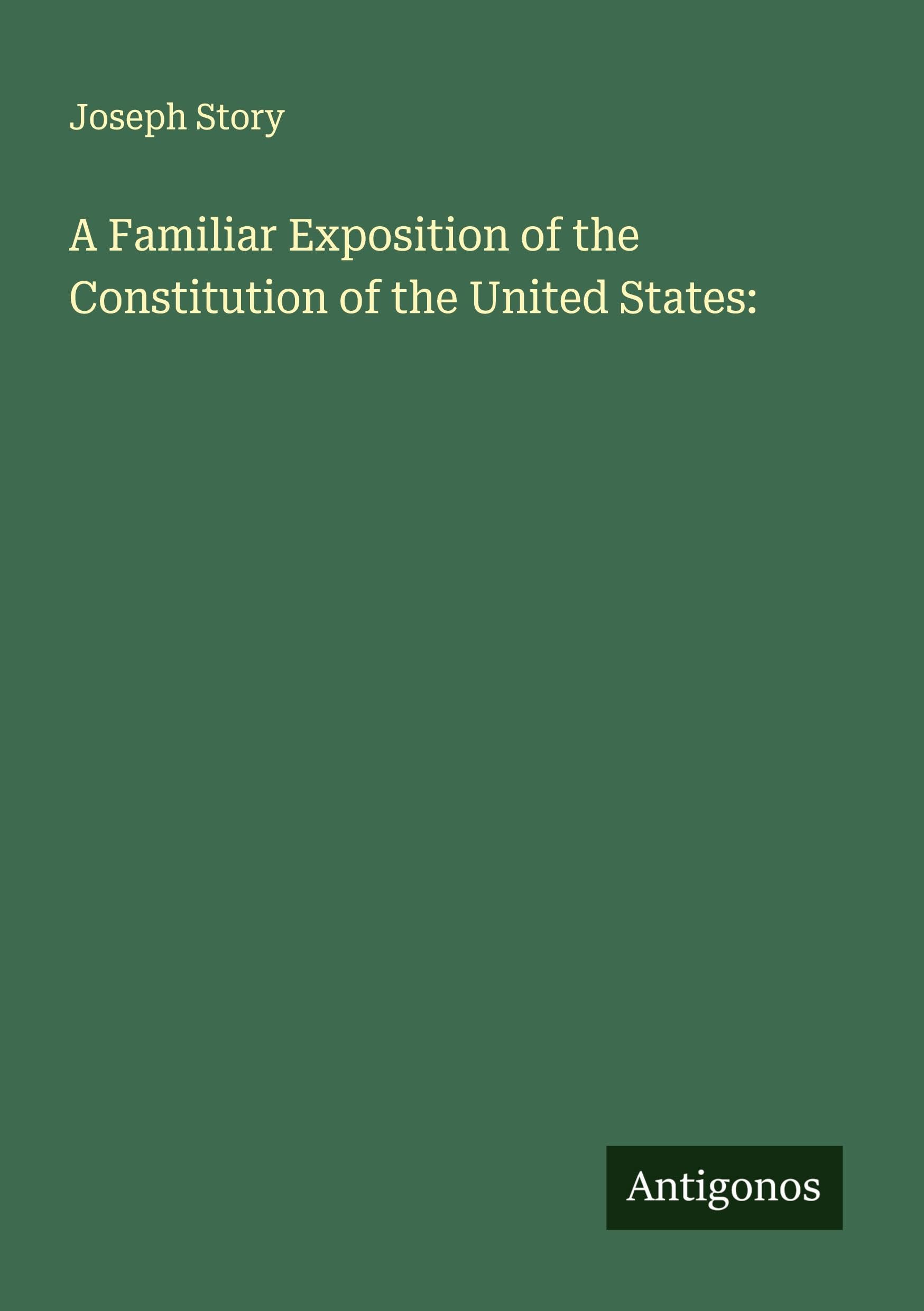 A Familiar Exposition of the Constitution of the United States: Classics