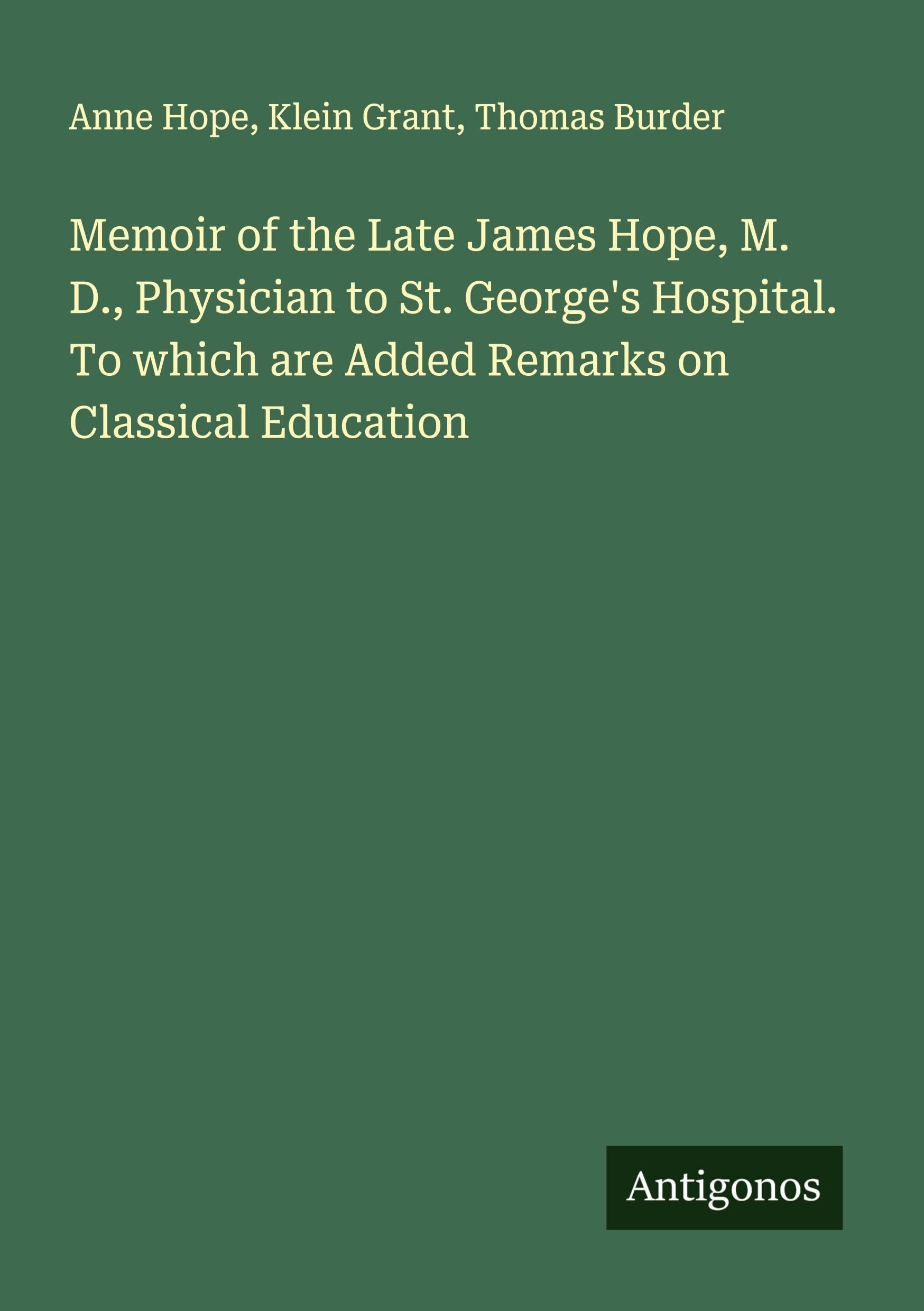 Memoir of the Late James Hope, M. D., Physician to St. George's Hospital. To which are Added Remarks on Classical Education Classics
