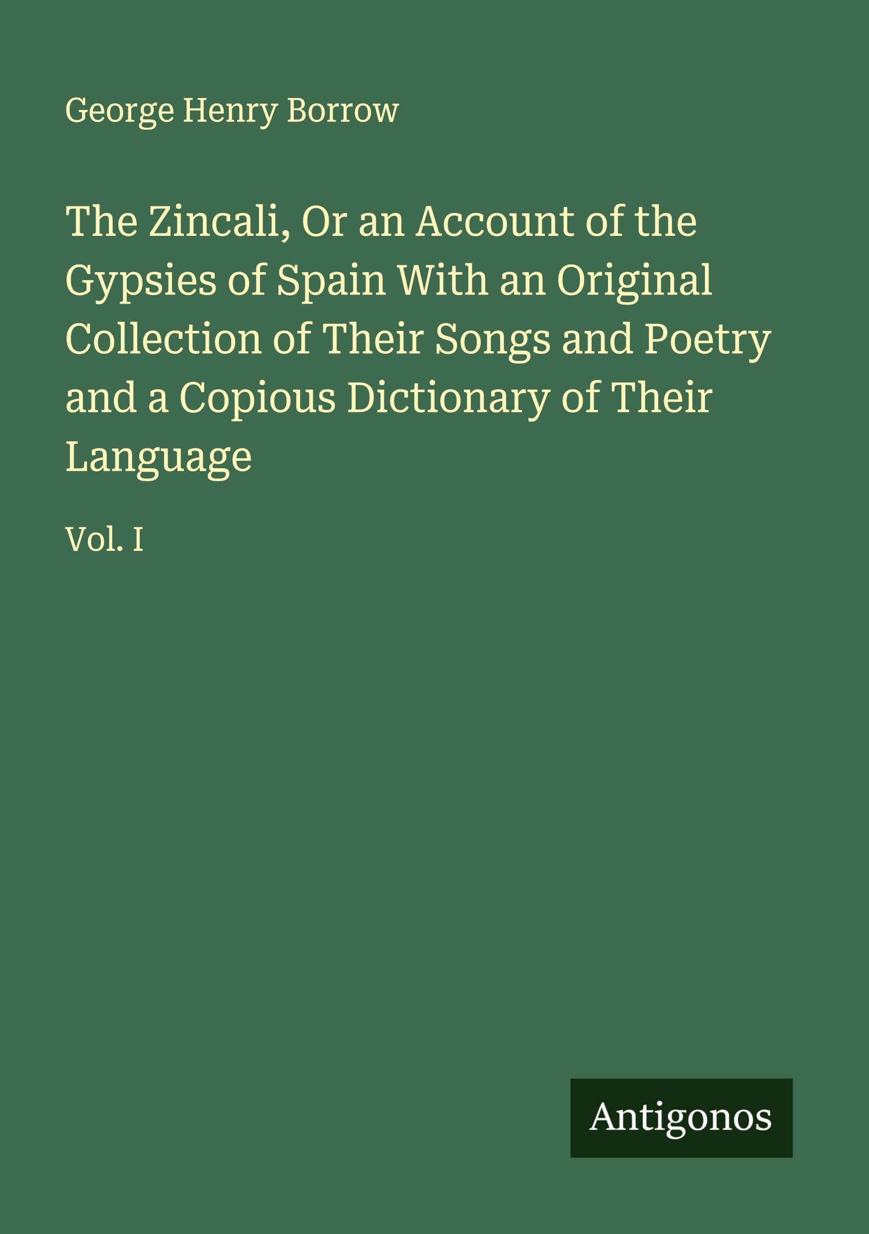 The Zincali, Or an Account of the Gypsies of Spain With an Original Collection of Their Songs and Poetry and a Copious Dictionary of Their Language Classics