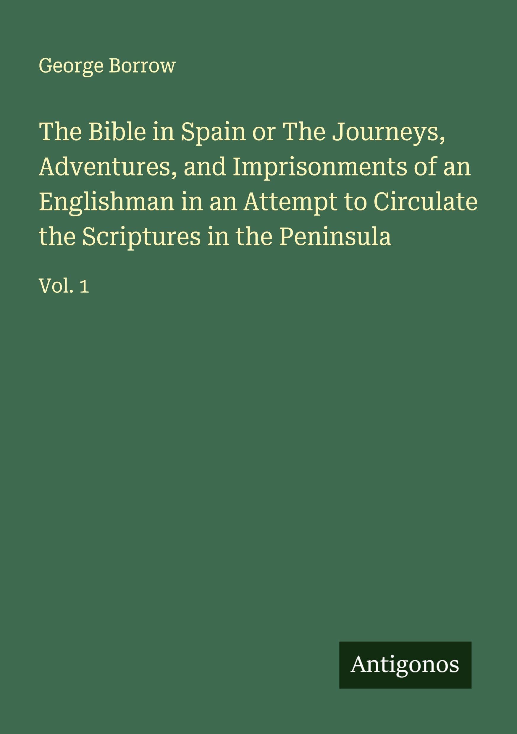 The Bible in Spain or The Journeys, Adventures, and Imprisonments of an Englishman in an Attempt to Circulate the Scriptures in the Peninsula Classics