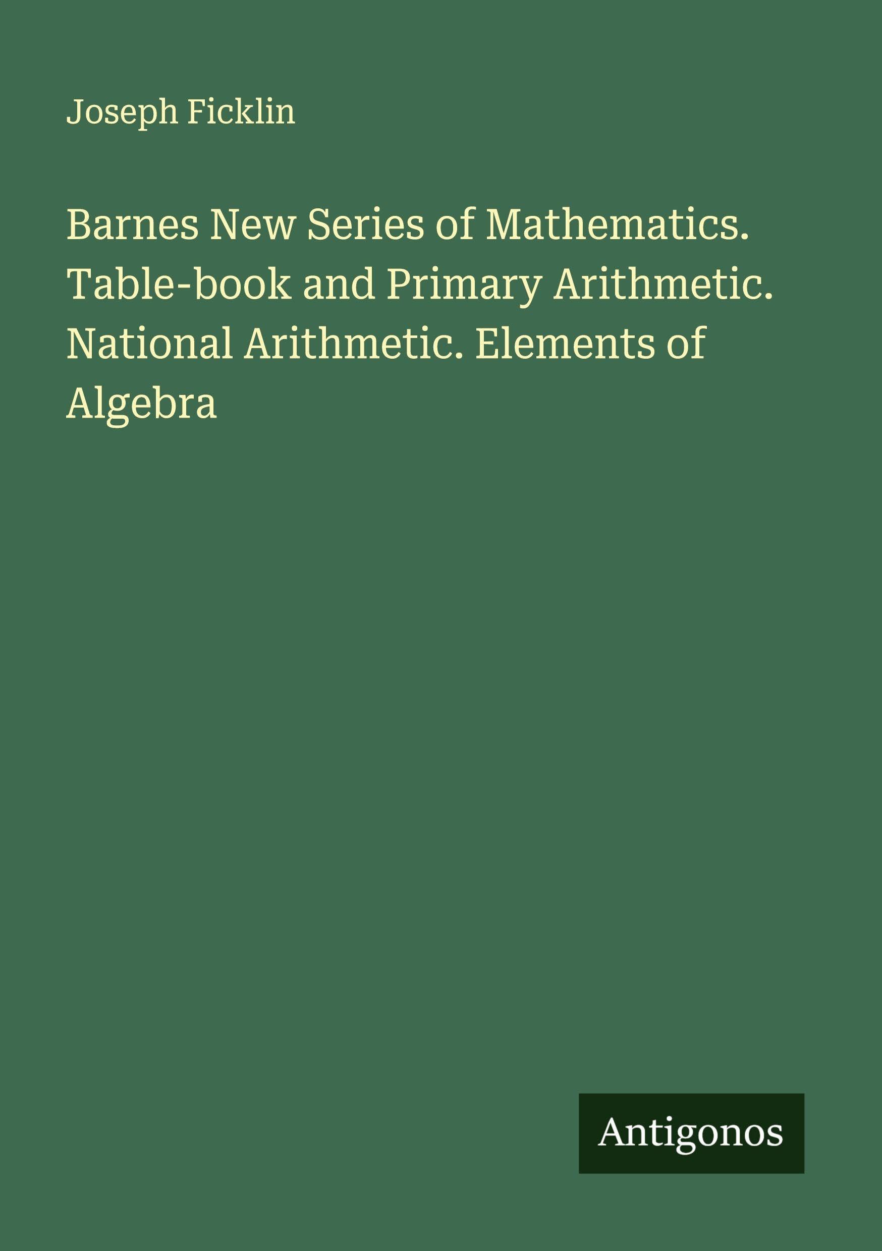Barnes New Series of Mathematics. Table-book and Primary Arithmetic. National Arithmetic. Elements of Algebra Classics