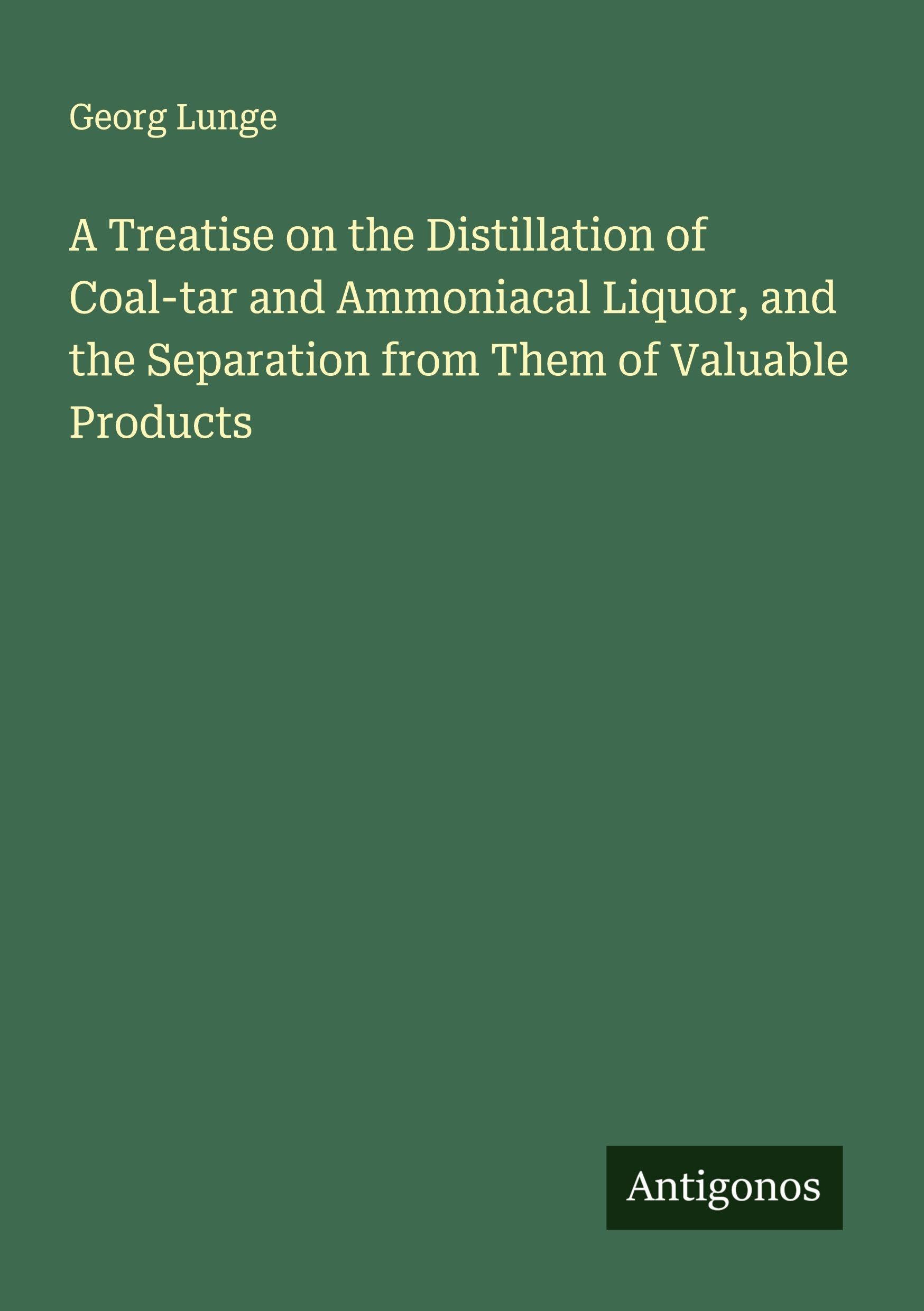 A Treatise on the Distillation of Coal-tar and Ammoniacal Liquor, and the Separation from Them of Valuable Products Classics