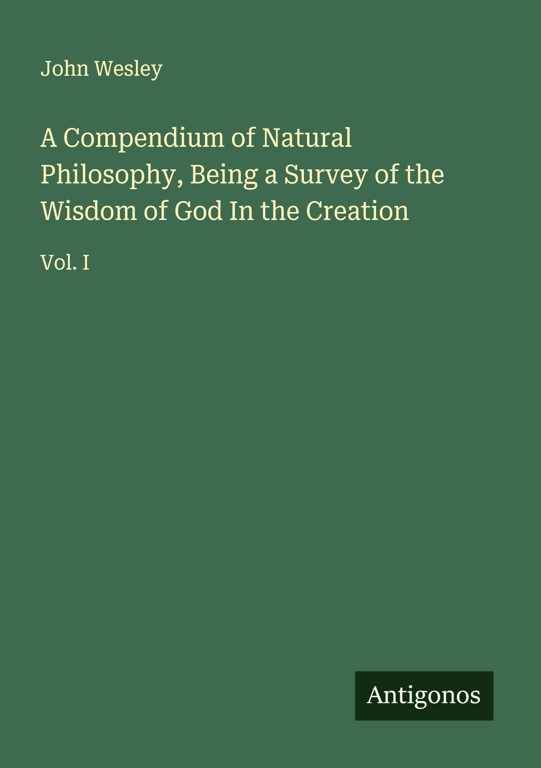 A Compendium of Natural Philosophy, Being a Survey of the Wisdom of God In the Creation Classics