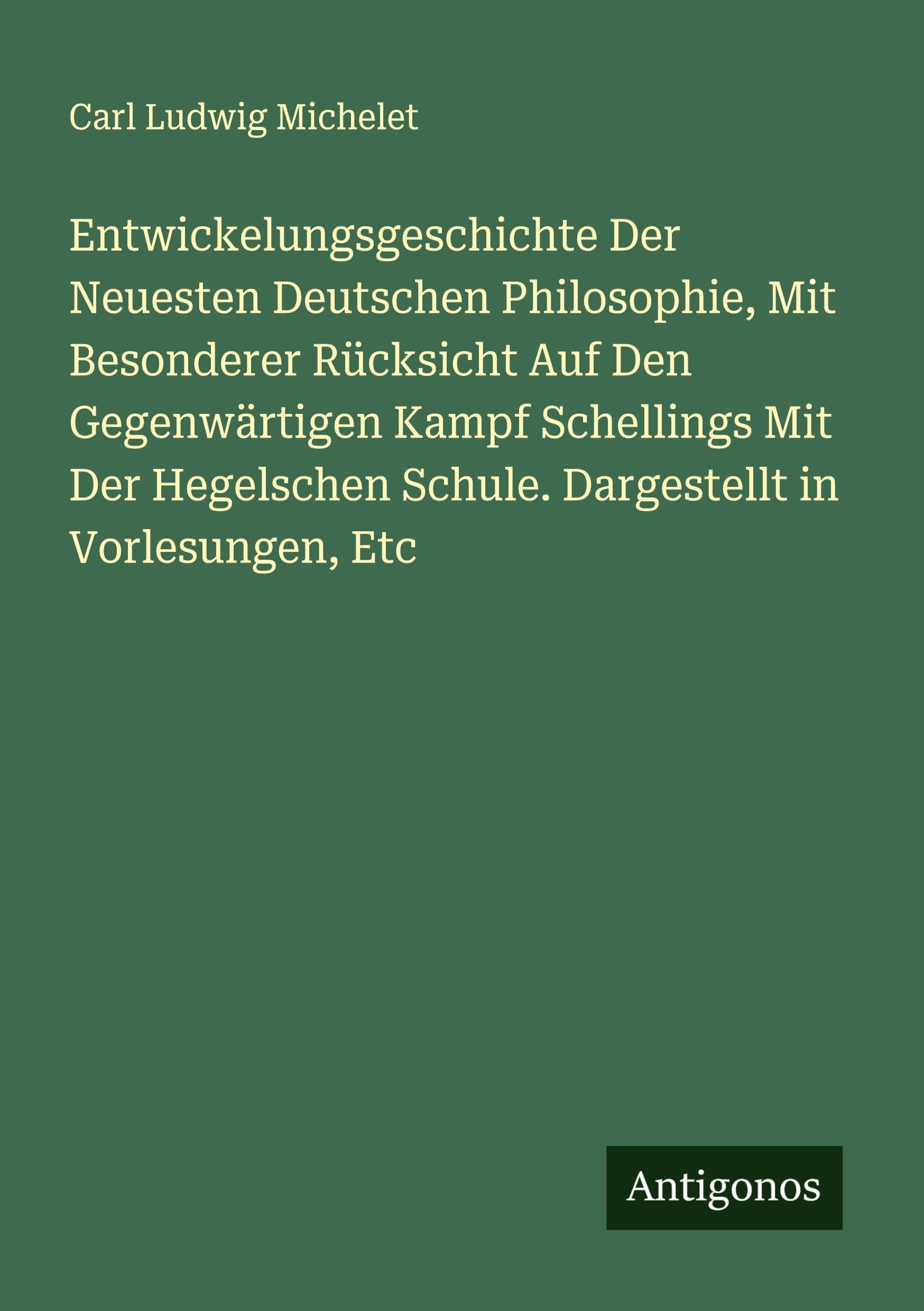 Entwickelungsgeschichte Der Neuesten Deutschen Philosophie, Mit Besonderer Rücksicht Auf Den Gegenwärtigen Kampf Schellings Mit Der Hegelschen Schule. Dargestellt in Vorlesungen, Etc Classics