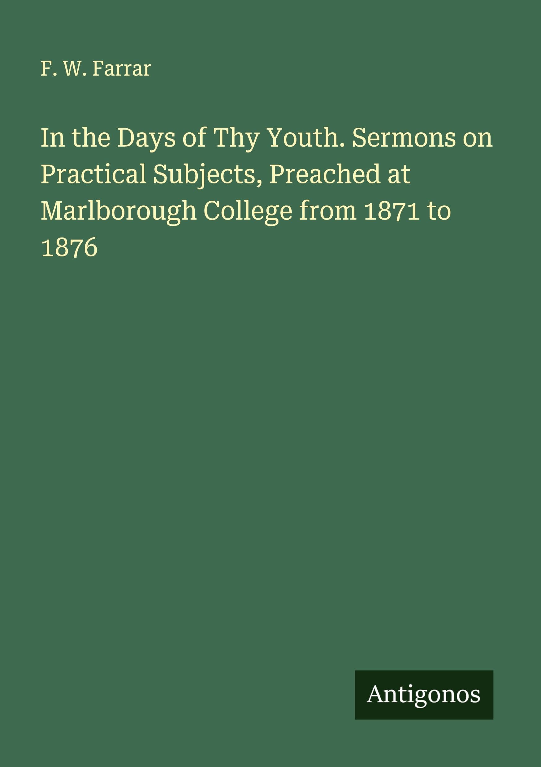 In the Days of Thy Youth. Sermons on Practical Subjects, Preached at Marlborough College from 1871 to 1876 Classics