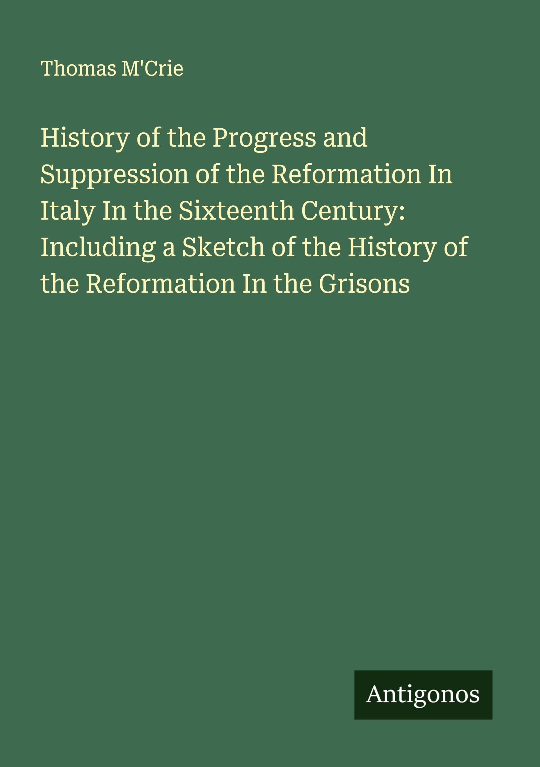 History of the Progress and Suppression of the Reformation In Italy In the Sixteenth Century: Including a Sketch of the History of the Reformation In the Grisons Classics