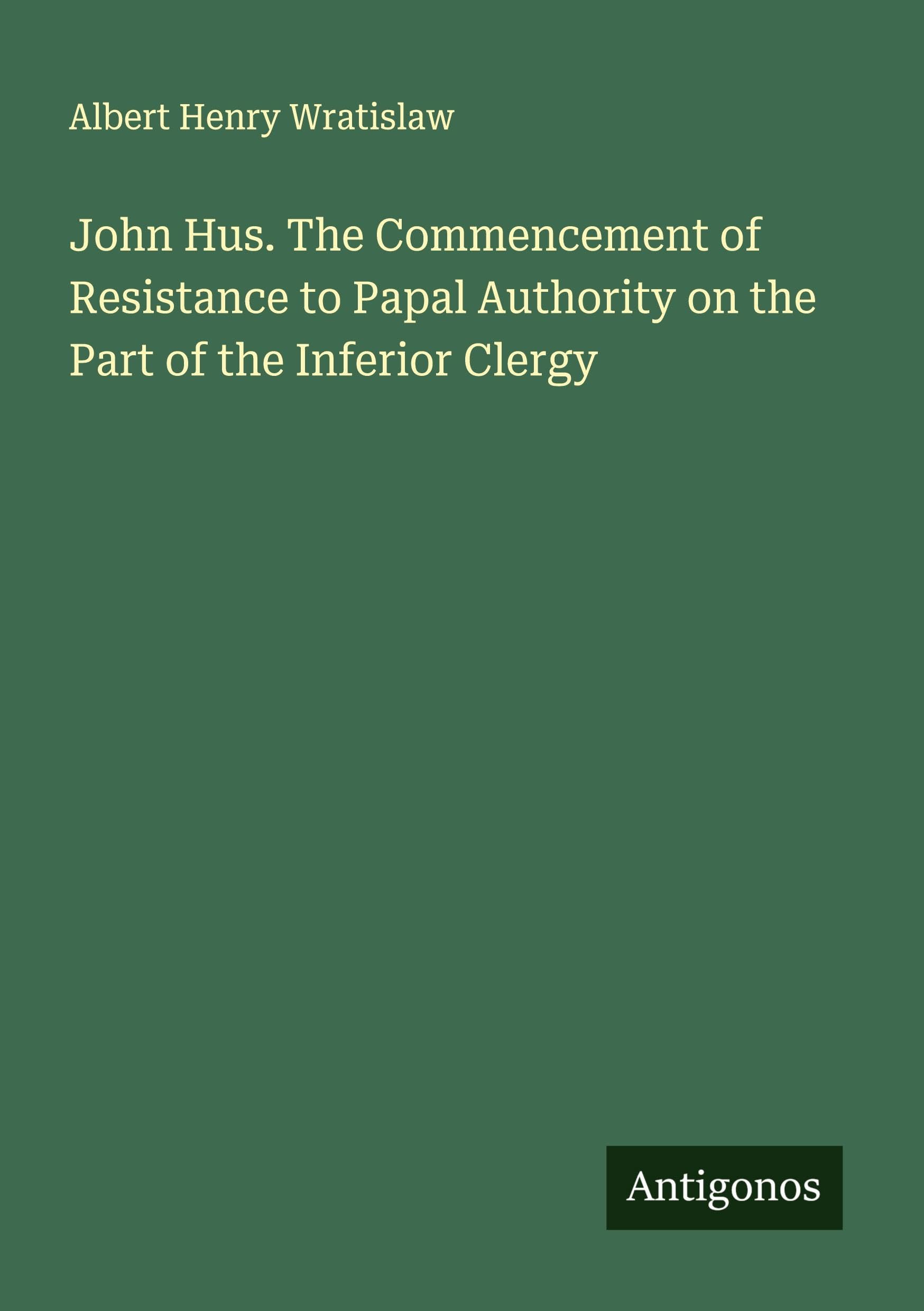 John Hus. The Commencement of Resistance to Papal Authority on the Part of the Inferior Clergy Classics