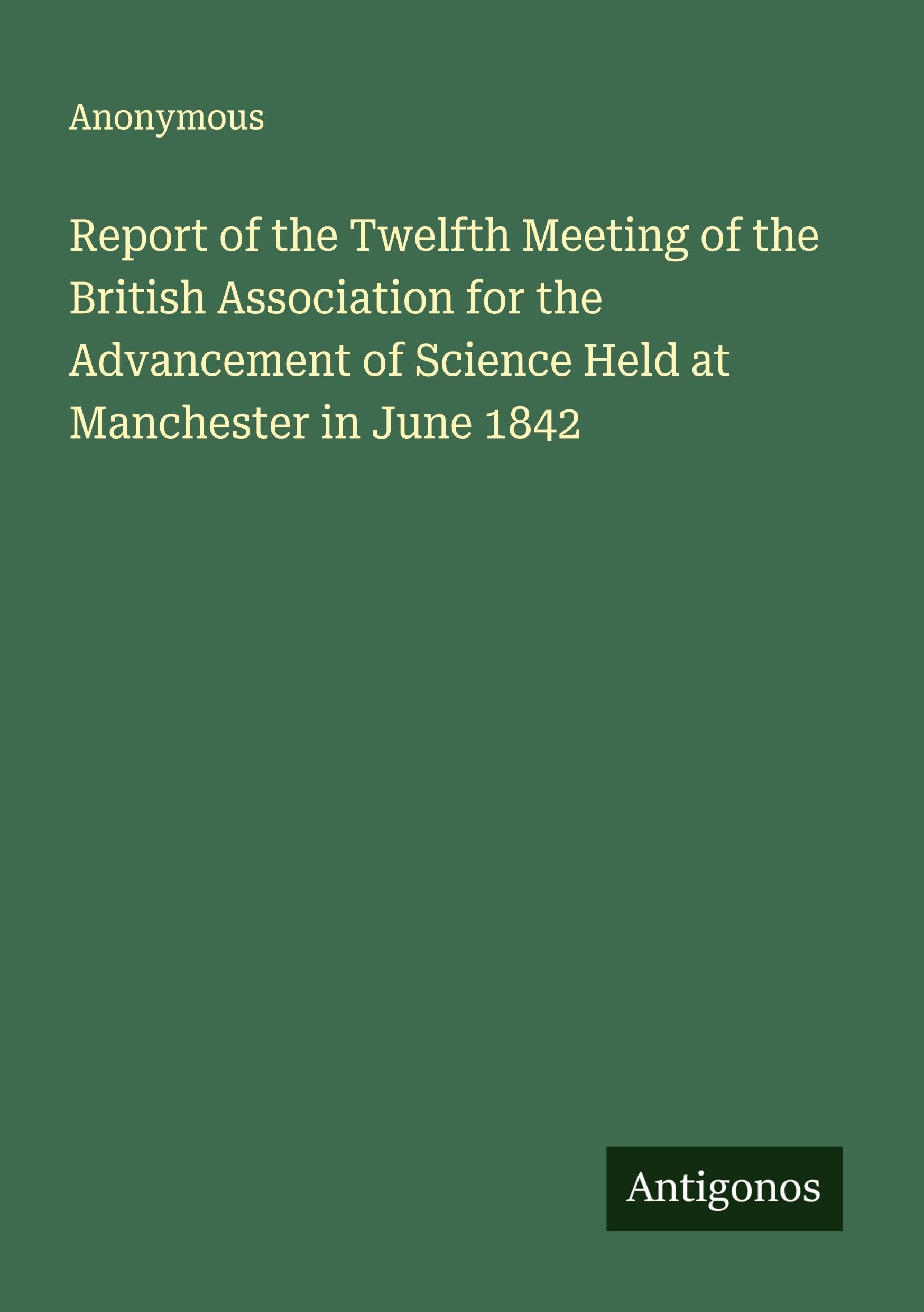Report of the Twelfth Meeting of the British Association for the Advancement of Science Held at Manchester in June 1842 Classics