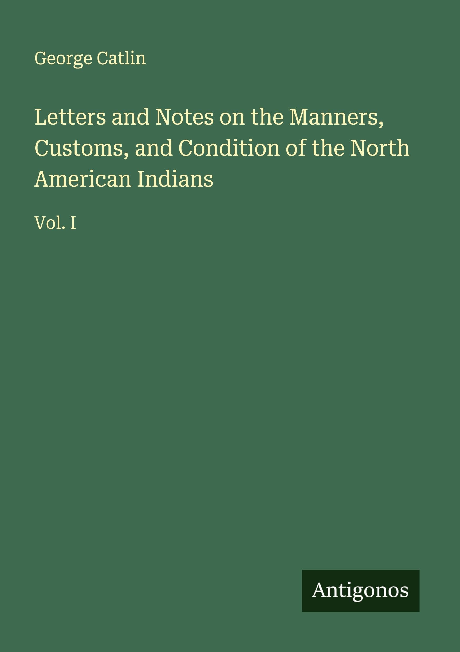 Letters and Notes on the Manners, Customs, and Condition of the North American Indians Classics