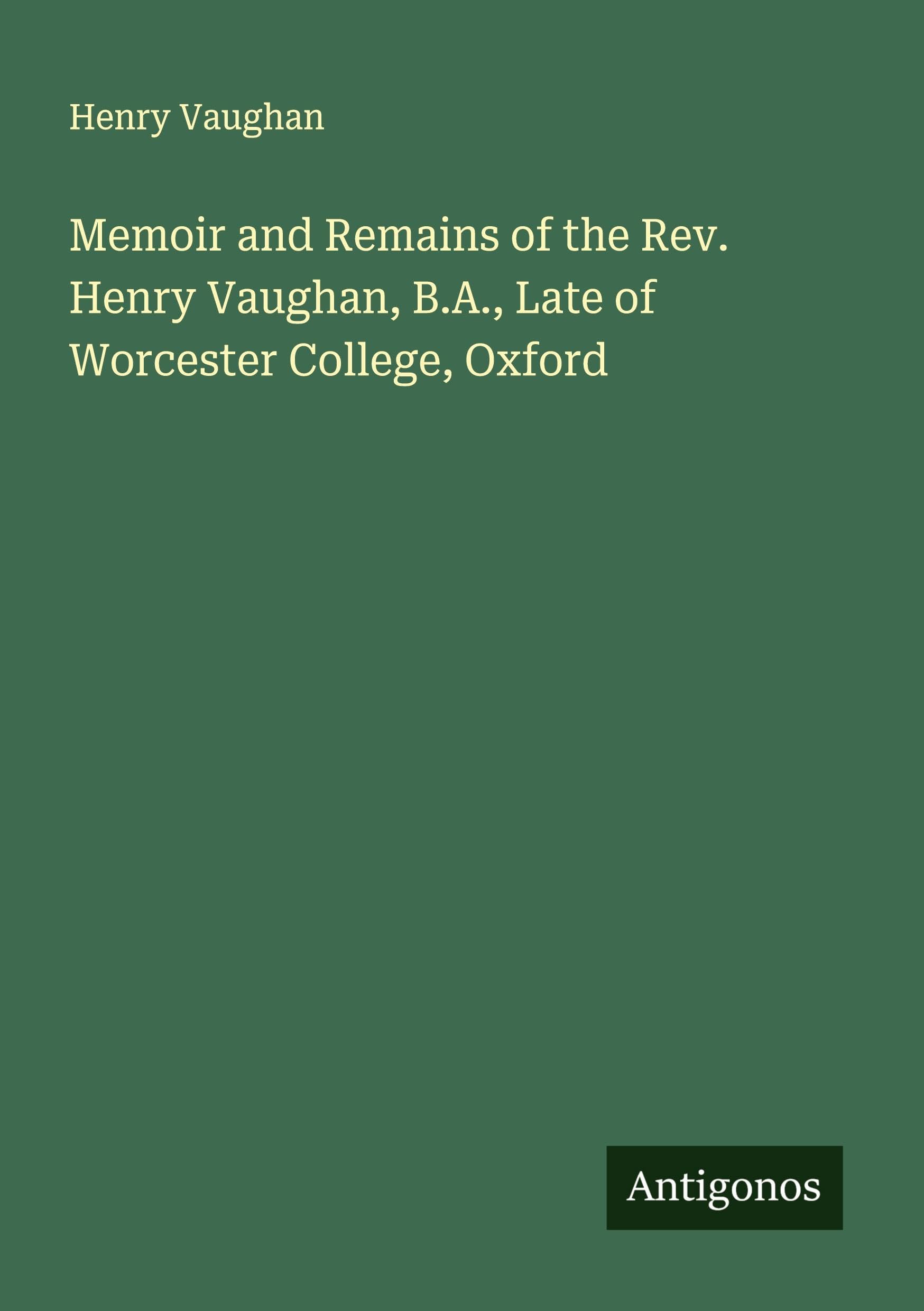 Memoir and Remains of the Rev. Henry Vaughan, B.A., Late of Worcester College, Oxford Classics