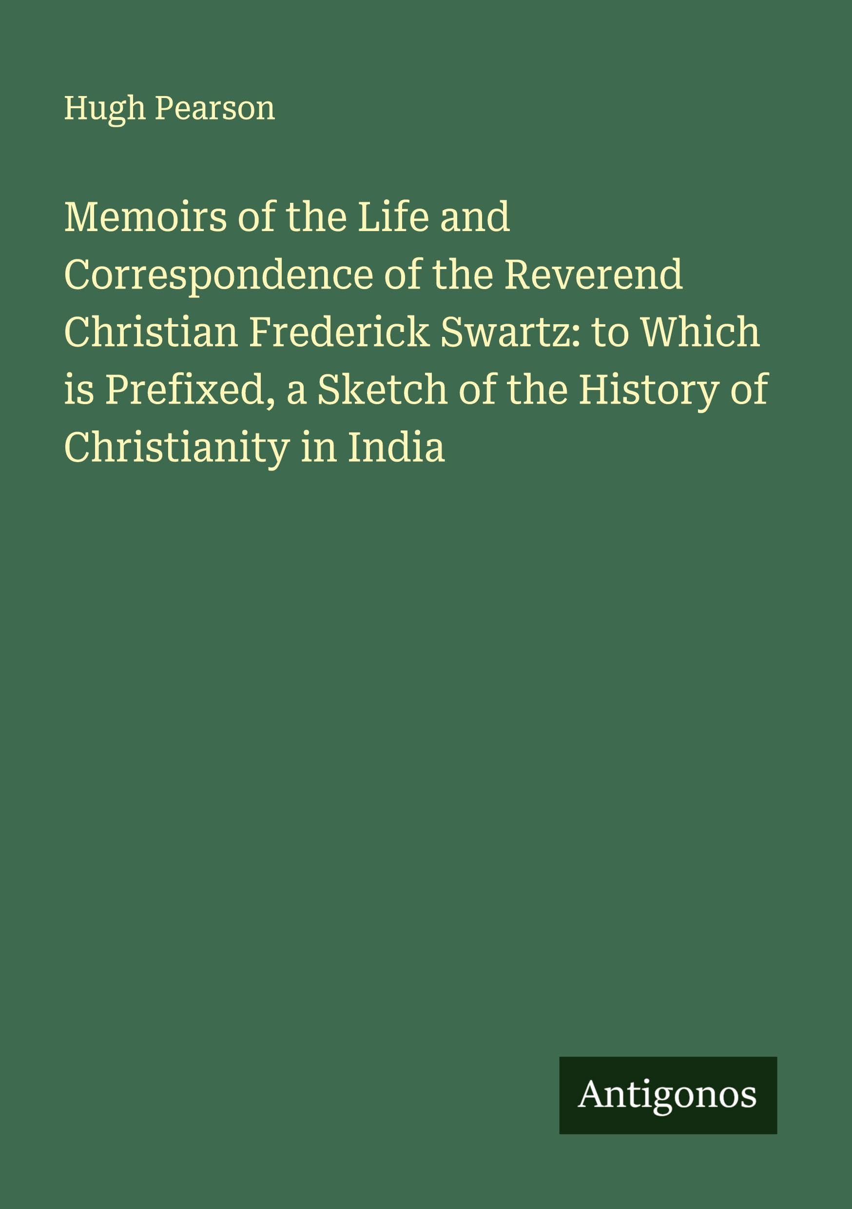 Memoirs of the Life and Correspondence of the Reverend Christian Frederick Swartz: to Which is Prefixed, a Sketch of the History of Christianity in India Classics