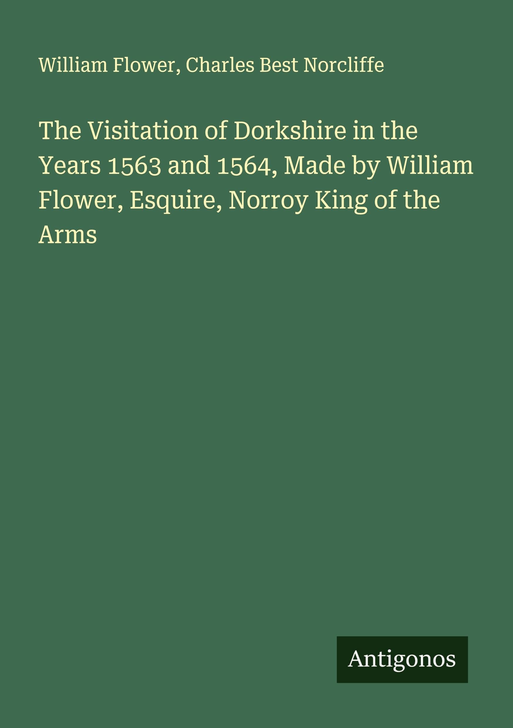 The Visitation of Dorkshire in the Years 1563 and 1564, Made by William Flower, Esquire, Norroy King of the Arms Classics