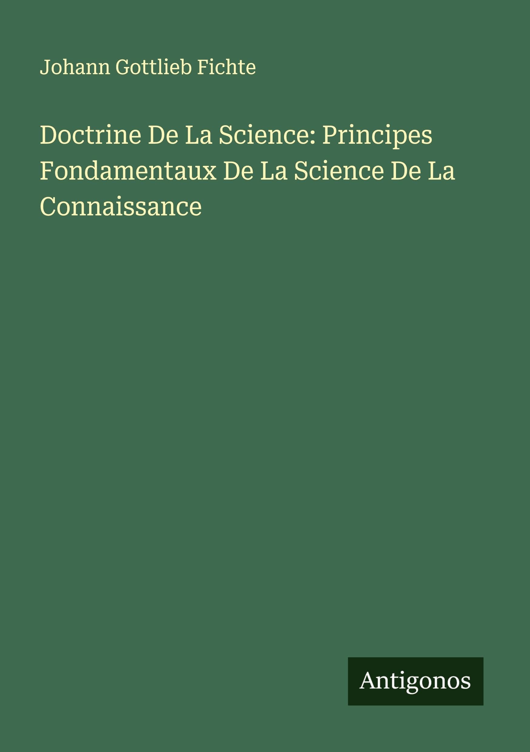 Doctrine De La Science: Principes Fondamentaux De La Science De La Connaissance Classics
