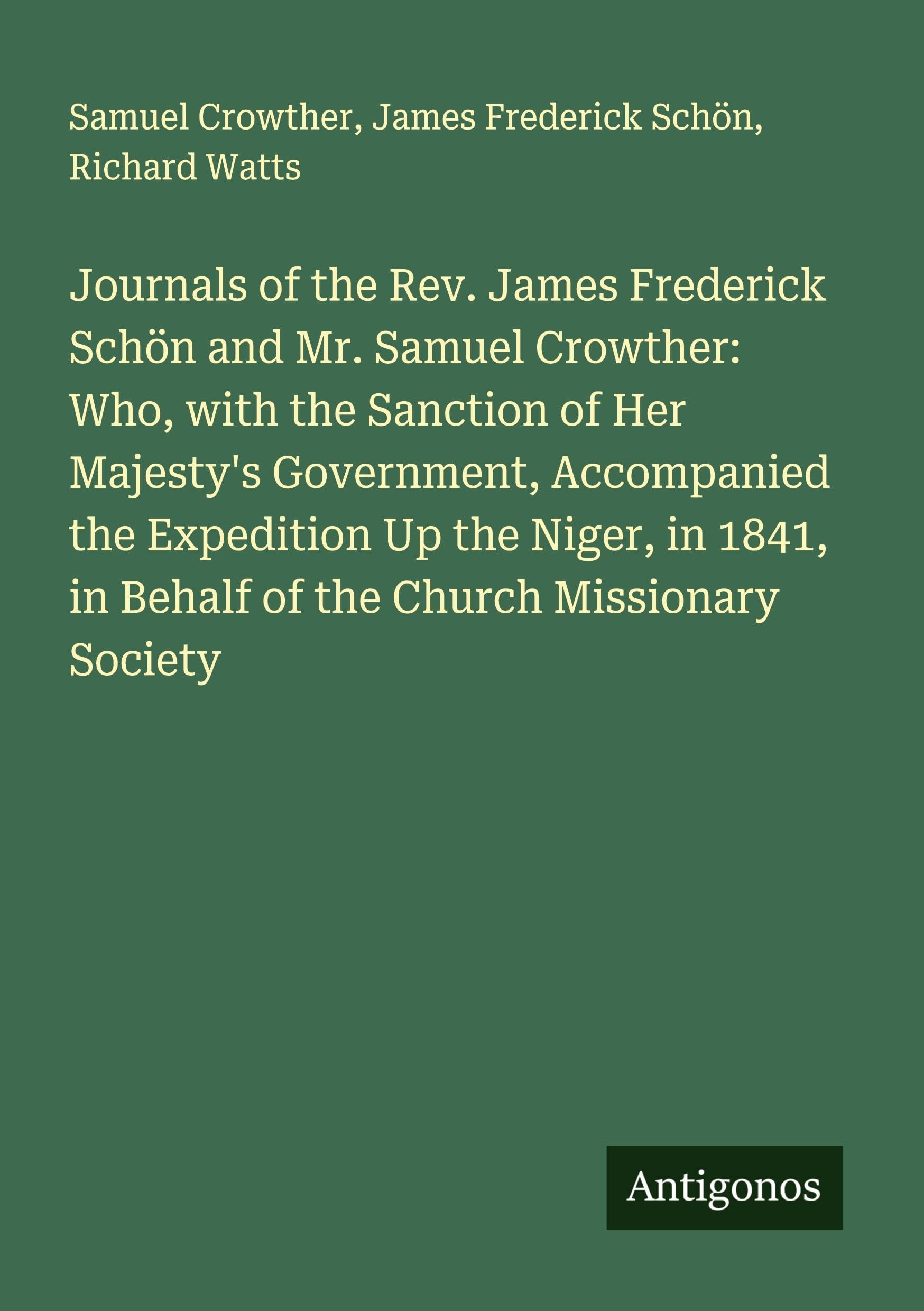 Journals of the Rev. James Frederick Schön and Mr. Samuel Crowther: Who, with the Sanction of Her Majesty's Government, Accompanied the Expedition Up the Niger, in 1841, in Behalf of the Church Missionary Society Classics