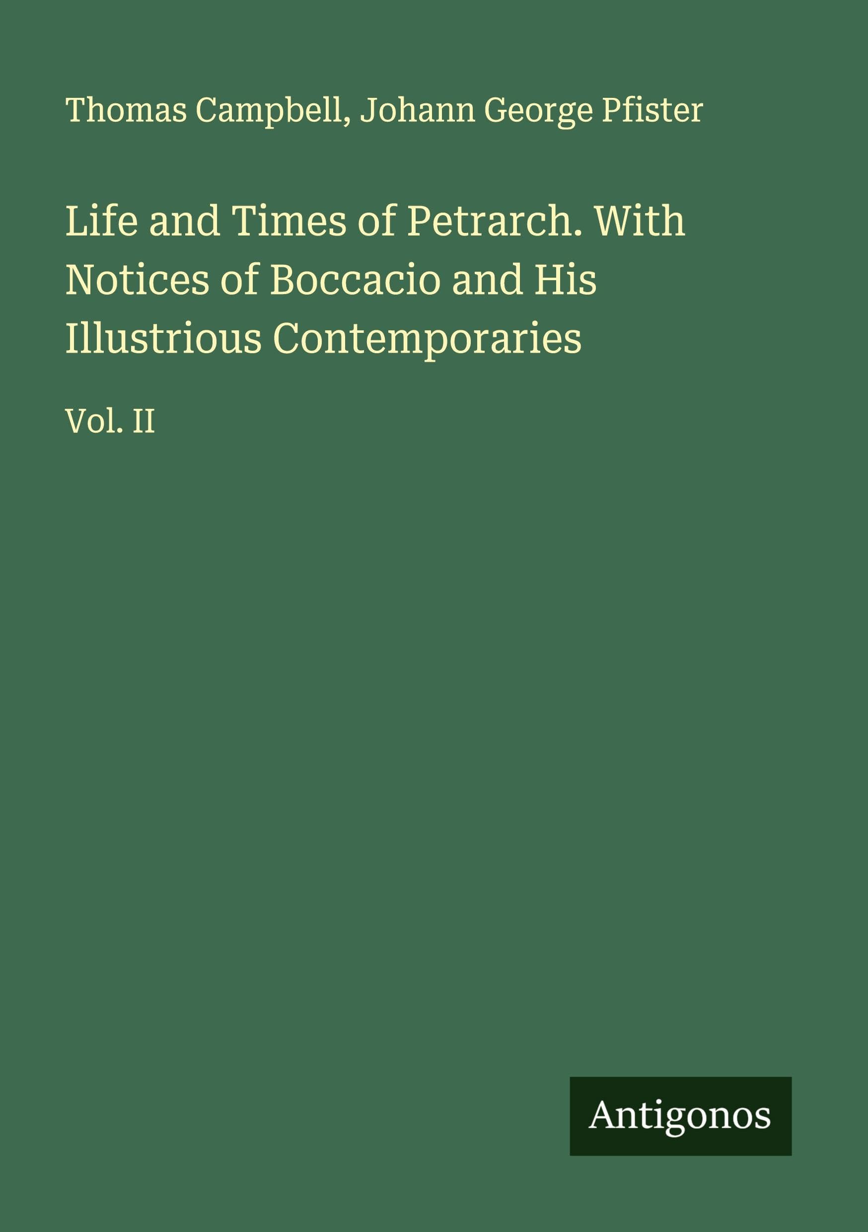 Life and Times of Petrarch. With Notices of Boccacio and His Illustrious Contemporaries Classics