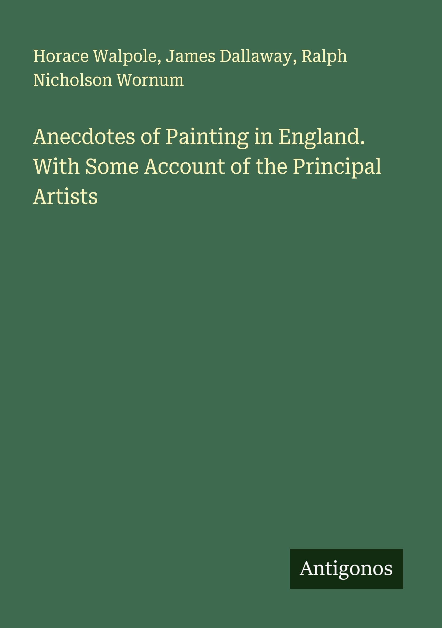 Anecdotes of Painting in England. With Some Account of the Principal Artists Classics