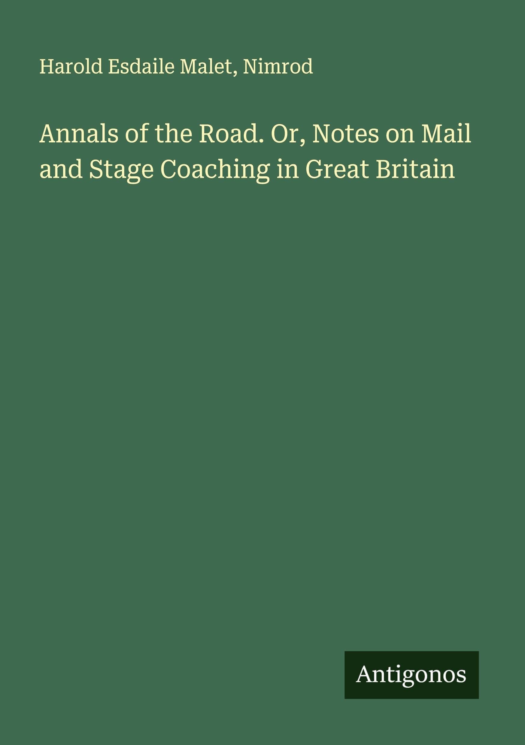 Annals of the Road. Or, Notes on Mail and Stage Coaching in Great Britain Classics