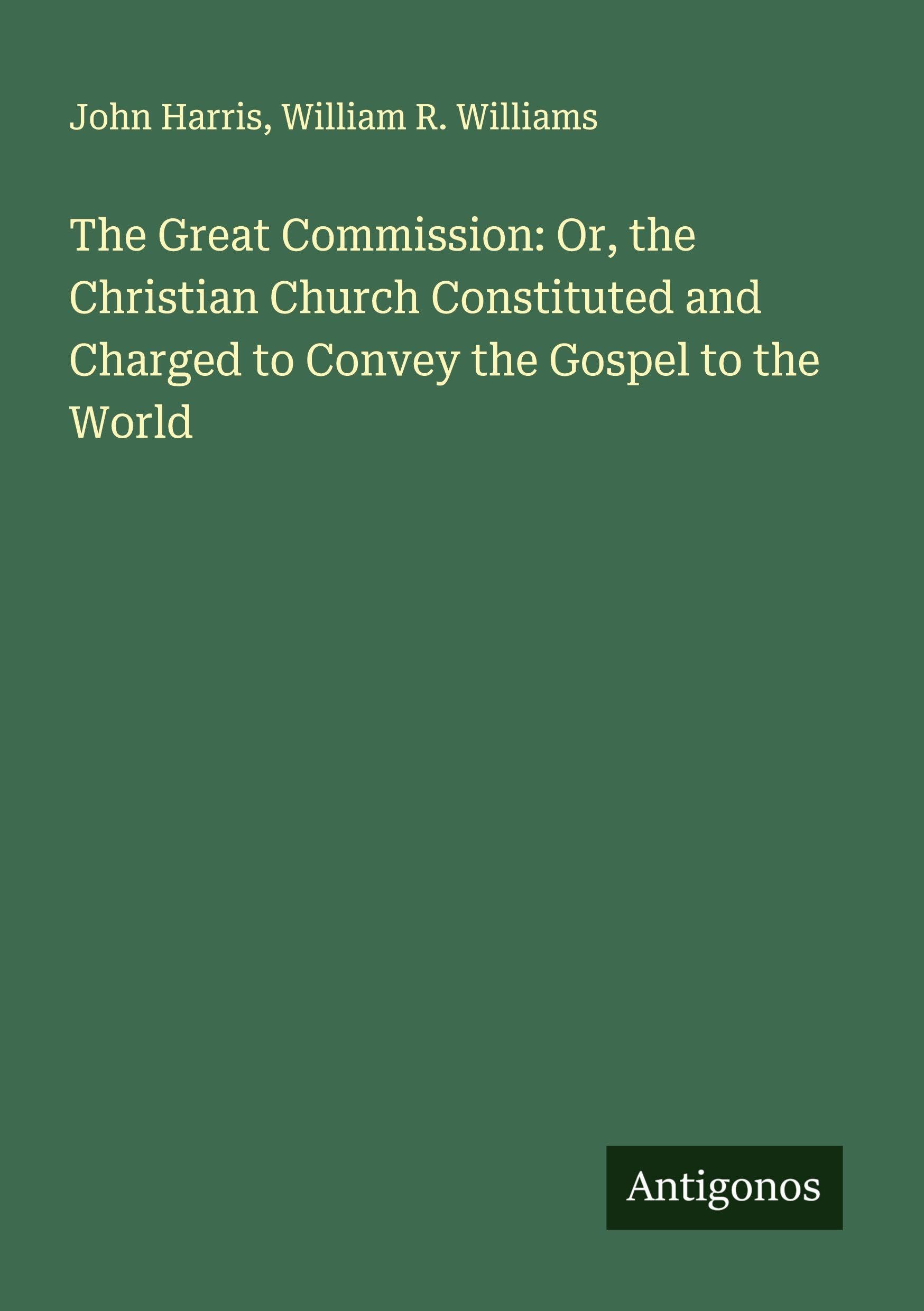 The Great Commission: Or, the Christian Church Constituted and Charged to Convey the Gospel to the World Classics