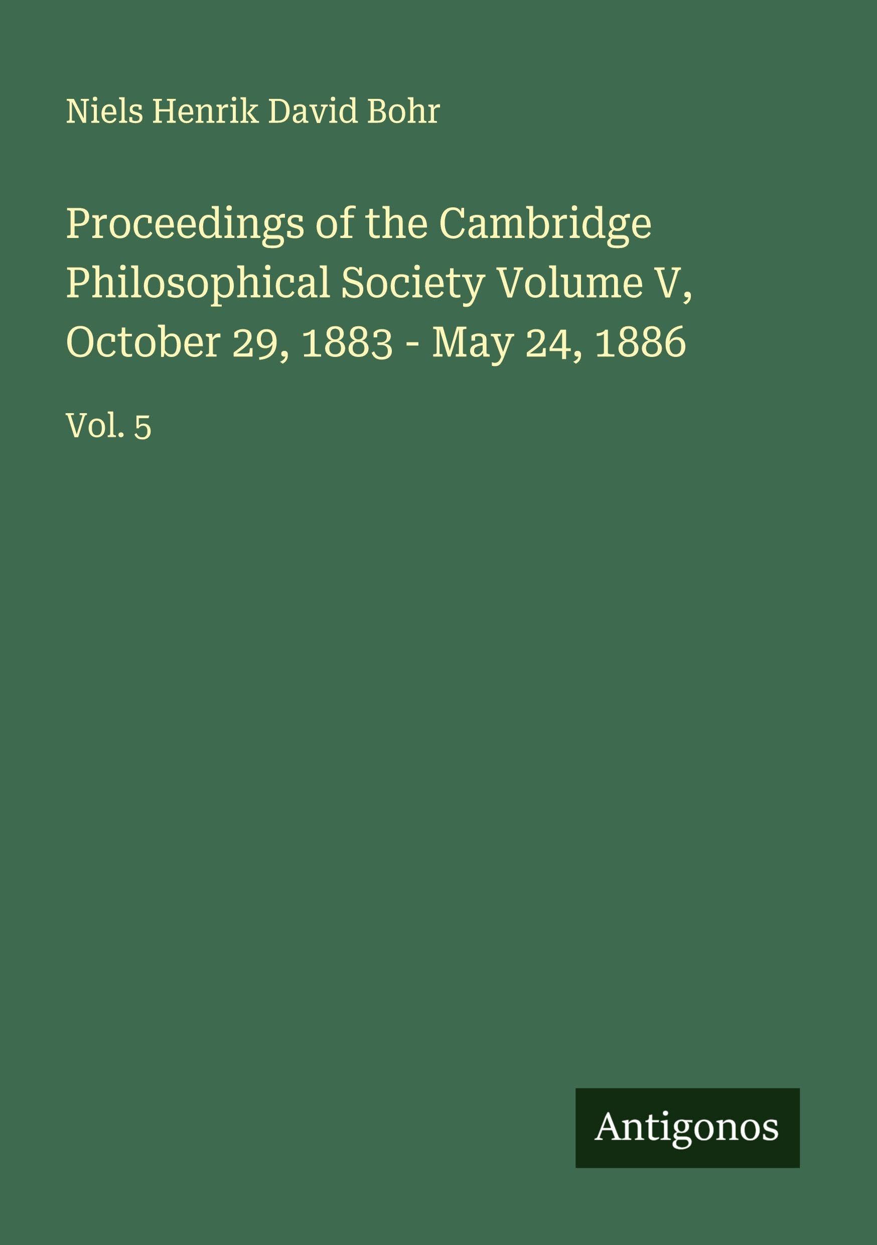 Proceedings of the Cambridge Philosophical Society Volume V, October 29, 1883 - May 24, 1886 Classics