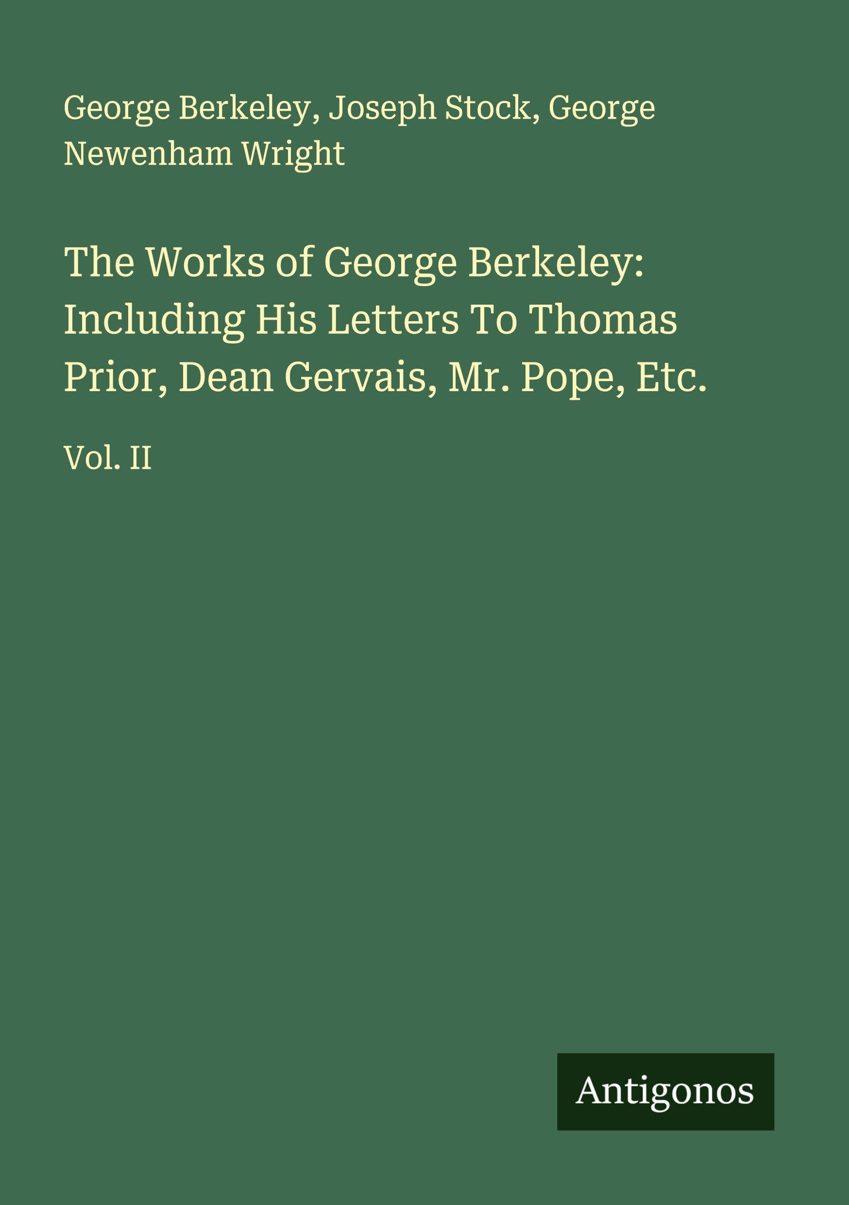 The Works of George Berkeley: Including His Letters To Thomas Prior, Dean Gervais, Mr. Pope, Etc. Classics