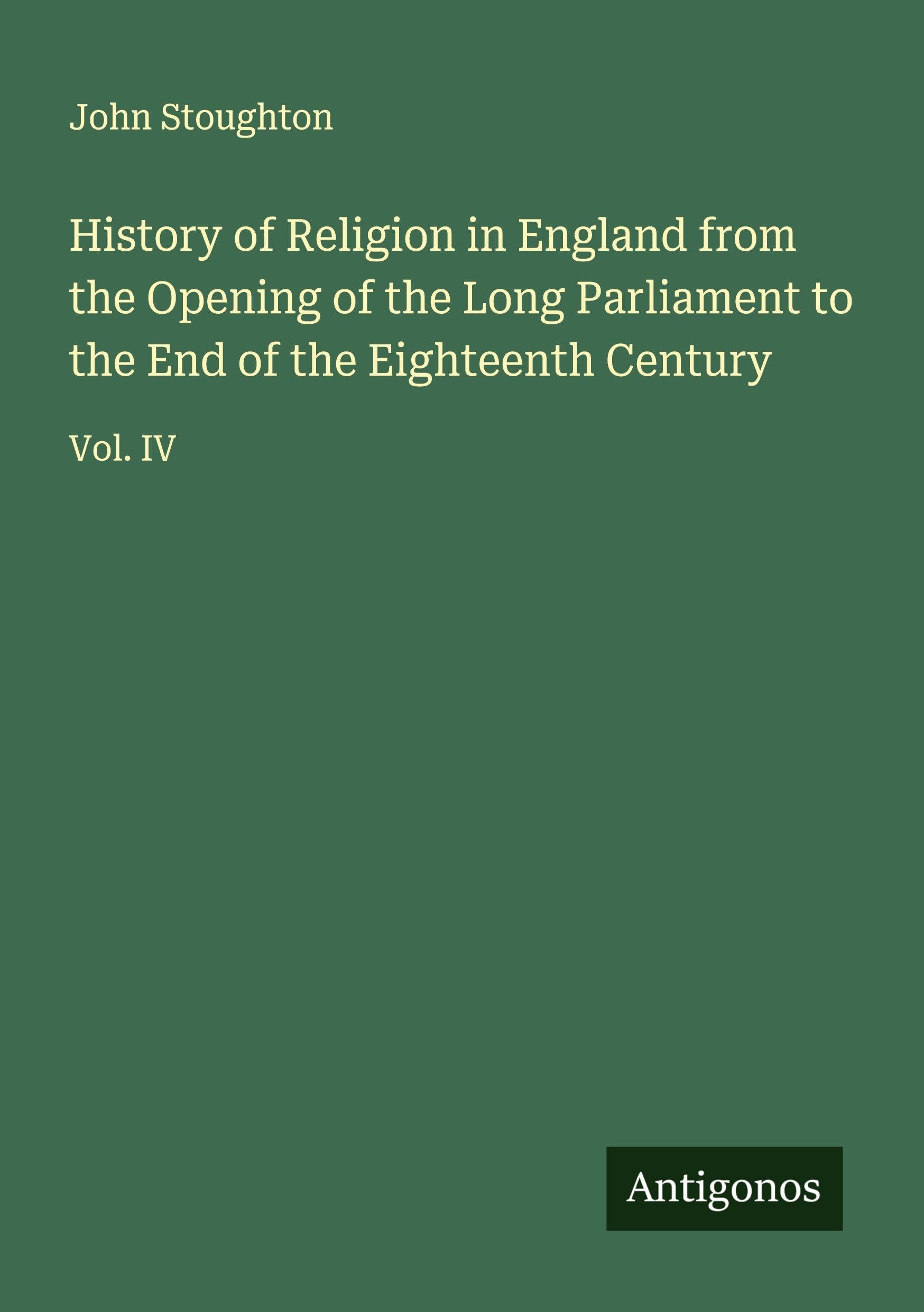 History of Religion in England from the Opening of the Long Parliament to the End of the Eighteenth Century Classics