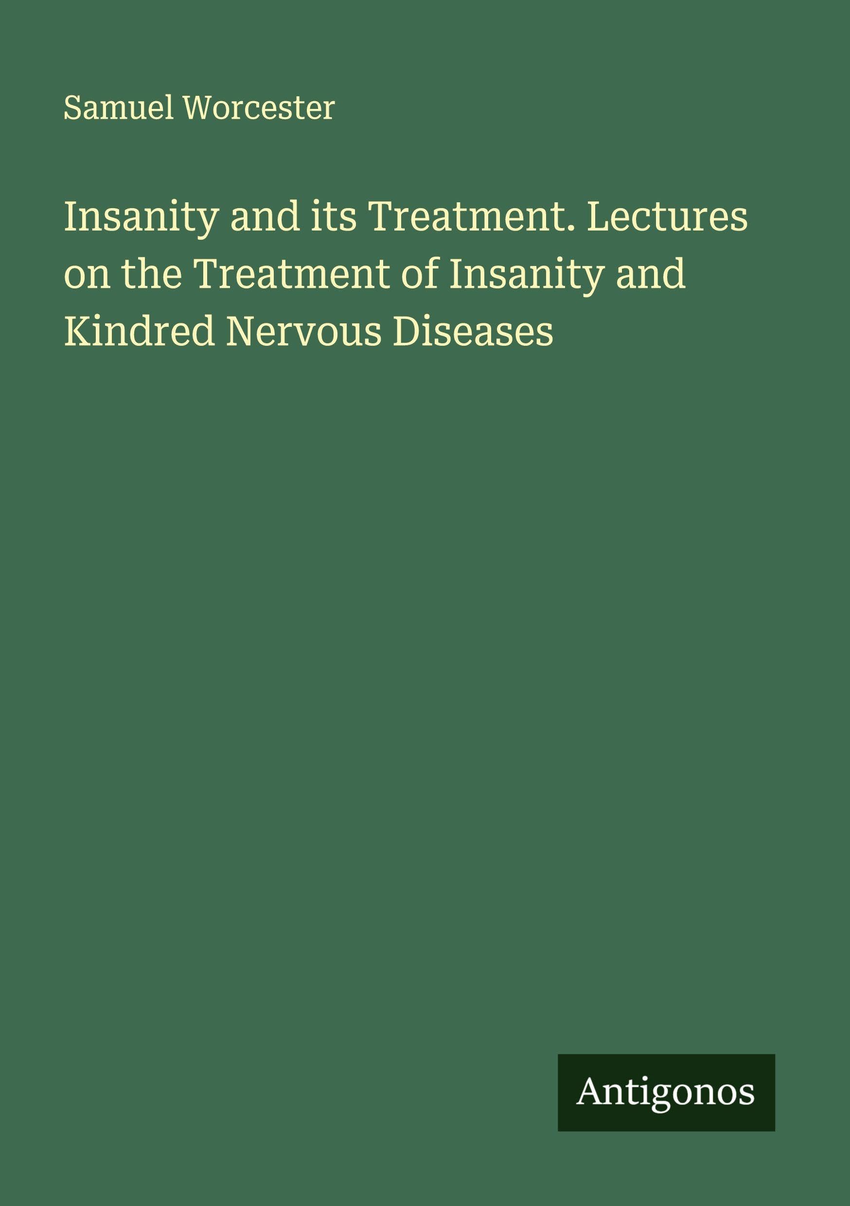 Insanity and its Treatment. Lectures on the Treatment of Insanity and Kindred Nervous Diseases Classics