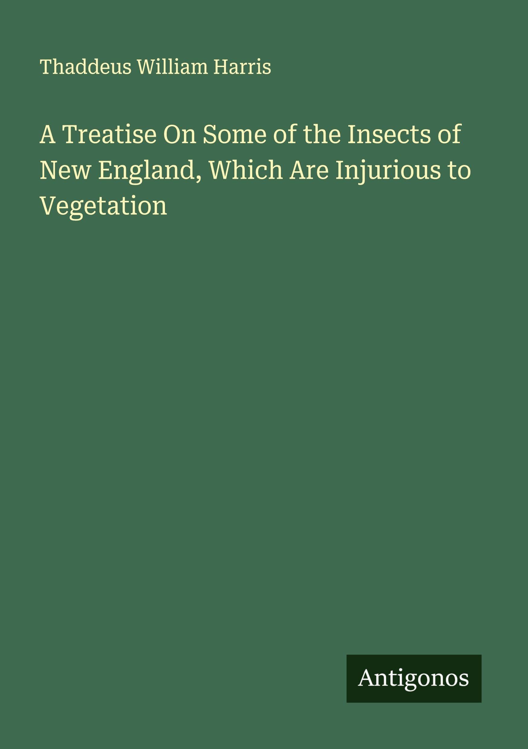 A Treatise On Some of the Insects of New England, Which Are Injurious to Vegetation Classics