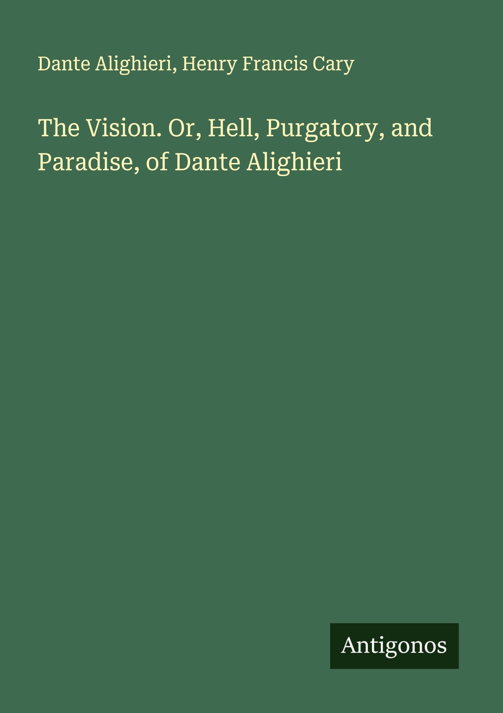 The Vision. Or, Hell, Purgatory, and Paradise, of Dante Alighieri Classics