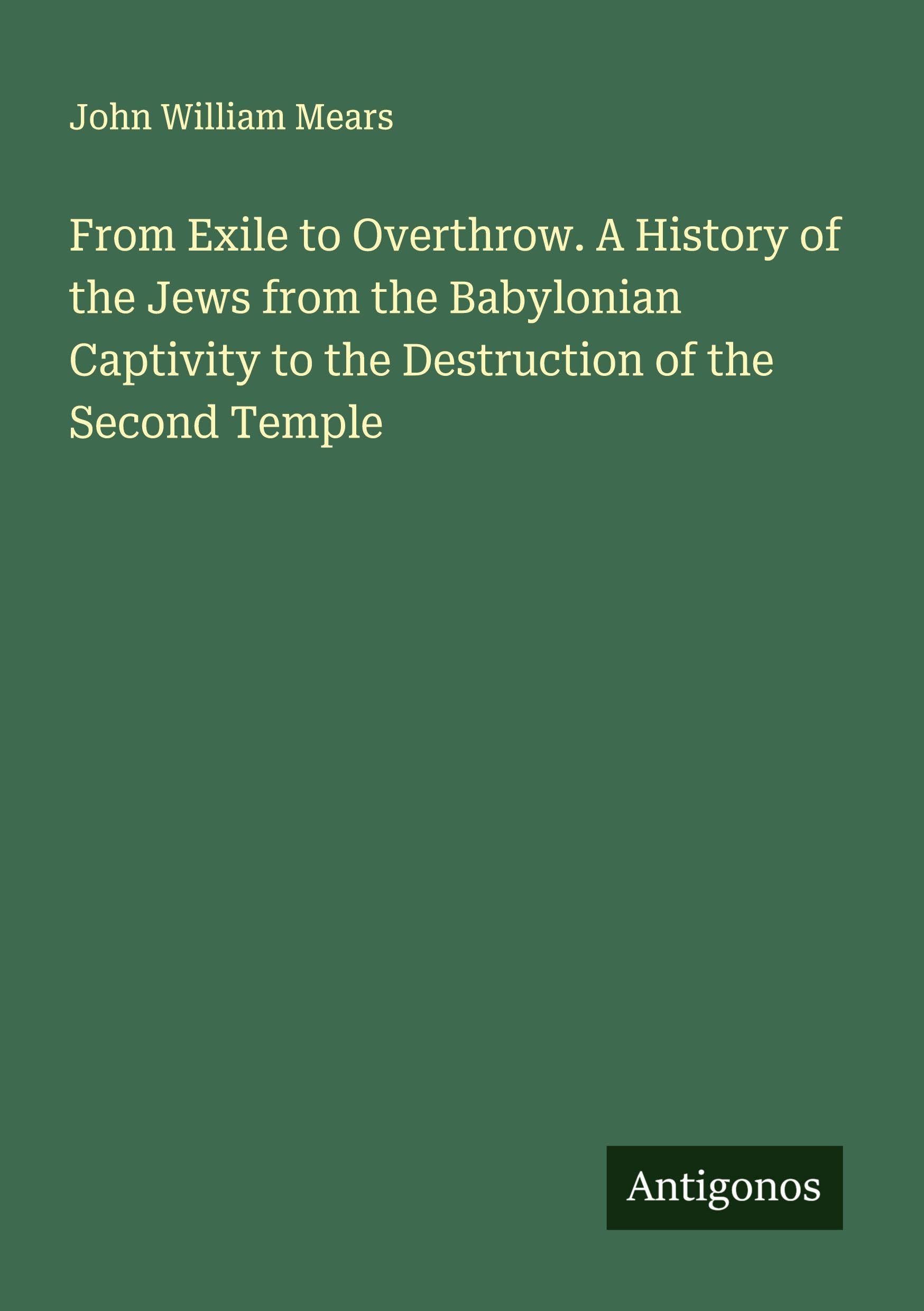 From Exile to Overthrow. A History of the Jews from the Babylonian Captivity to the Destruction of the Second Temple Classics
