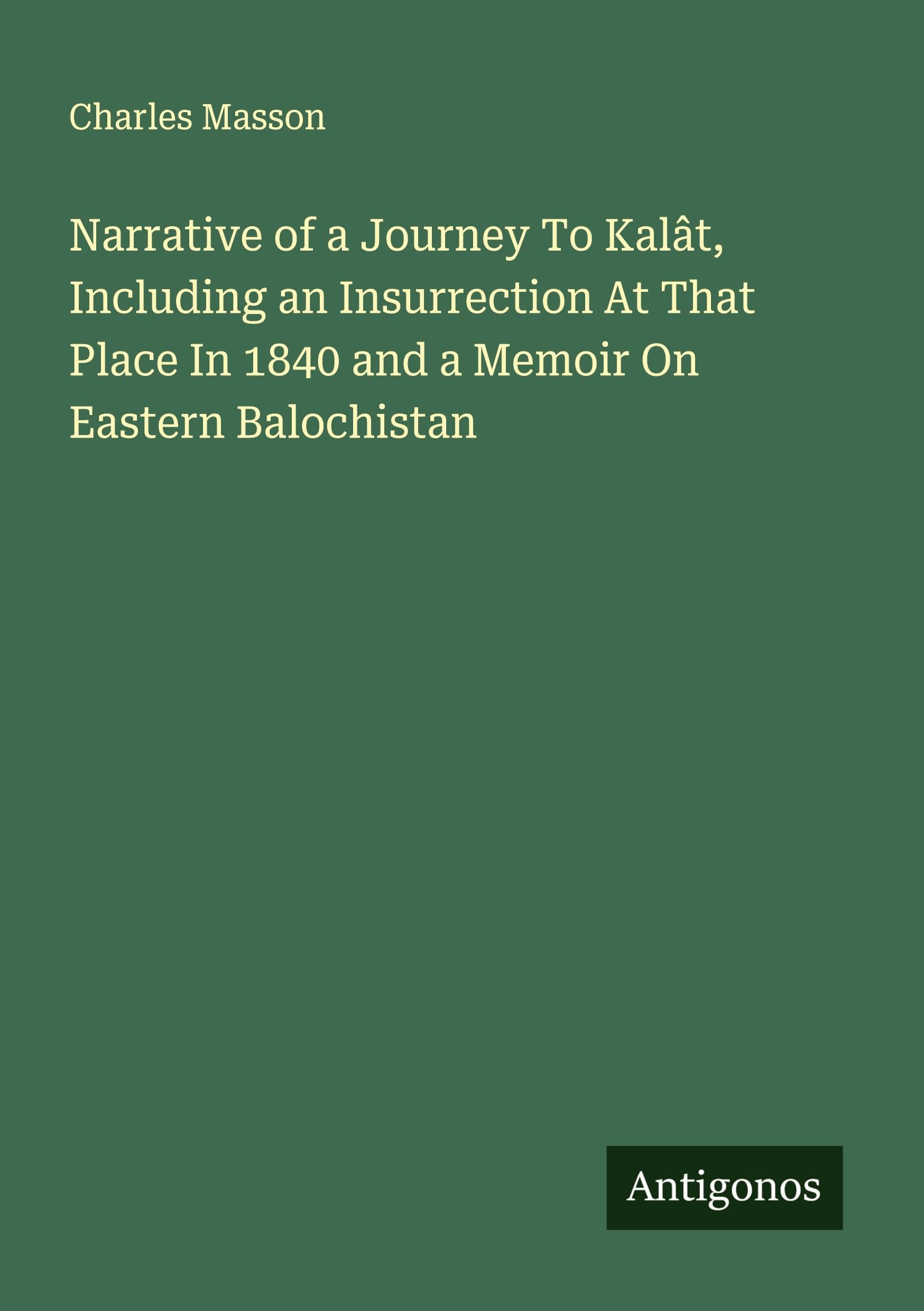 Narrative of a Journey To Kalât, Including an Insurrection At That Place In 1840 and a Memoir On Eastern Balochistan Classics