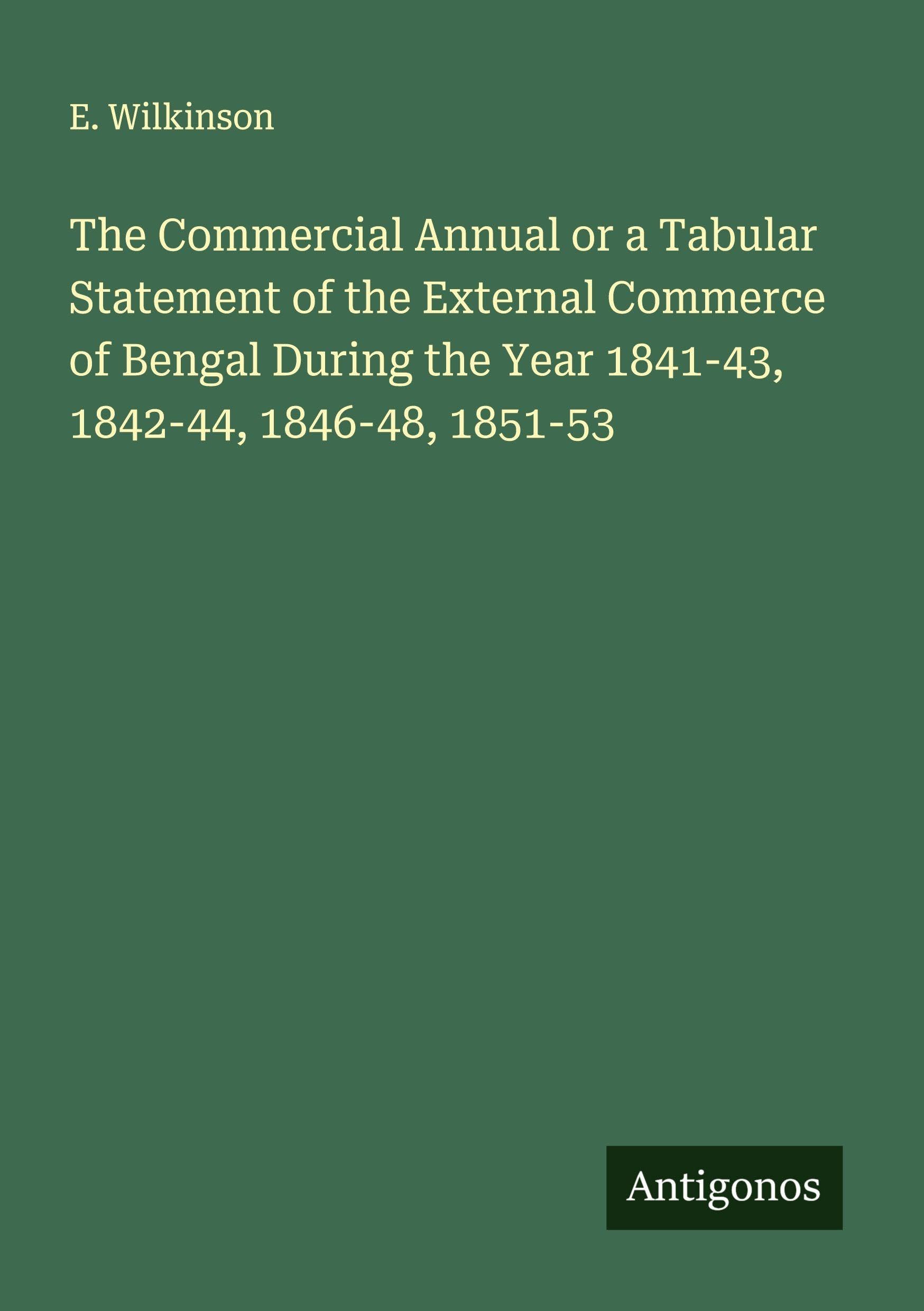 The Commercial Annual or a Tabular Statement of the External Commerce of Bengal During the Year 1841-43, 1842-44, 1846-48, 1851-53 Classics