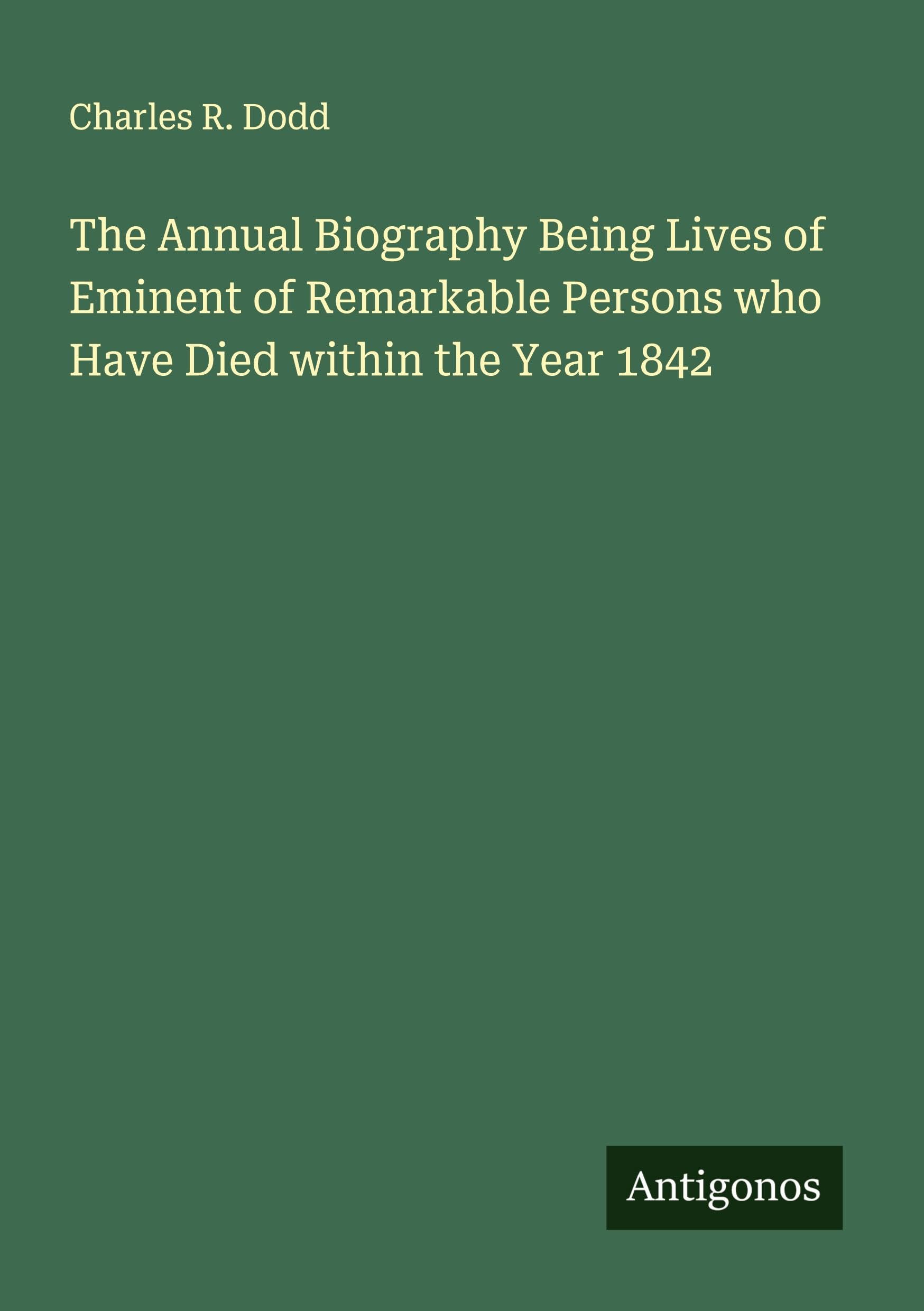 The Annual Biography Being Lives of Eminent of Remarkable Persons who Have Died within the Year 1842 Classics