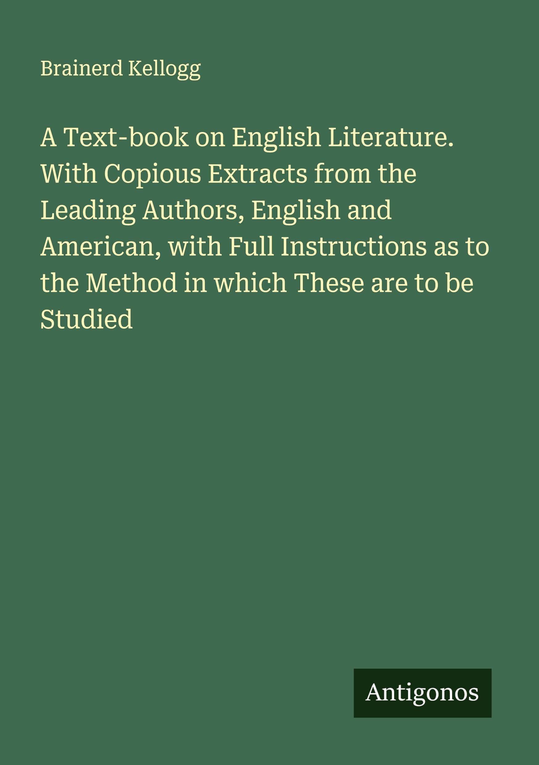 A Text-book on English Literature. With Copious Extracts from the Leading Authors, English and American, with Full Instructions as to the Method in which These are to be Studied Classics