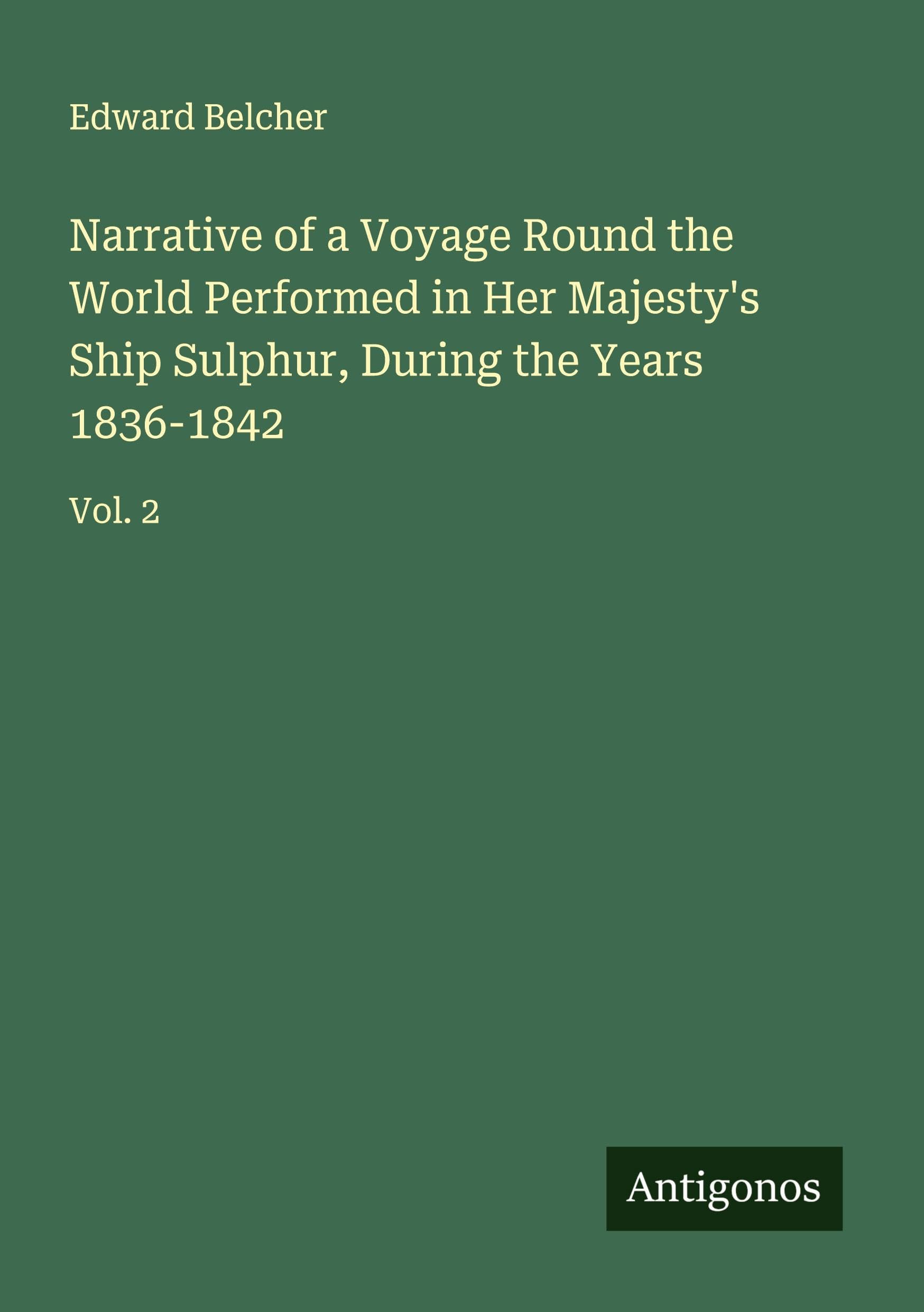 Narrative of a Voyage Round the World Performed in Her Majesty's Ship Sulphur, During the Years 1836-1842 Classics
