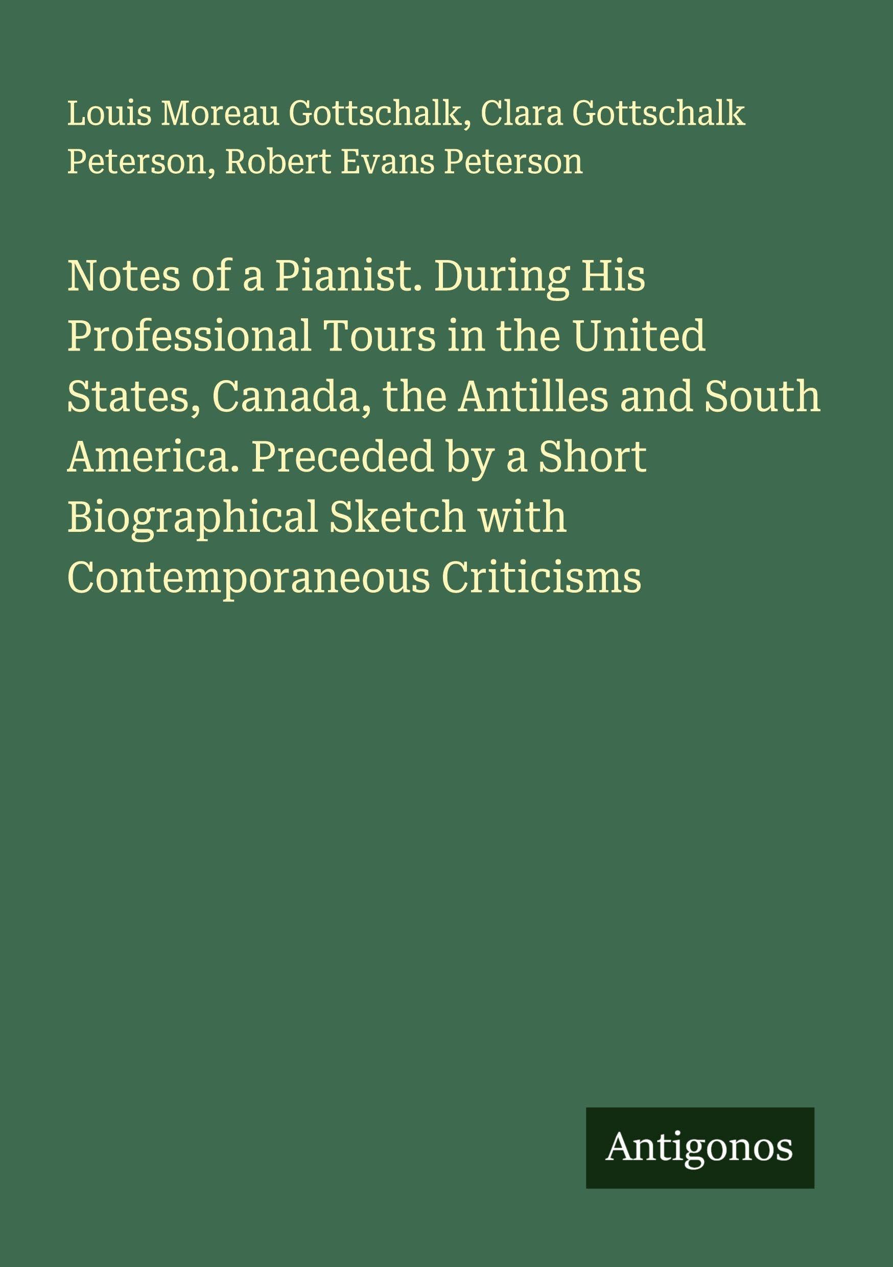 Notes of a Pianist. During His Professional Tours in the United States, Canada, the Antilles and South America. Preceded by a Short Biographical Sketch with Contemporaneous Criticisms Classics