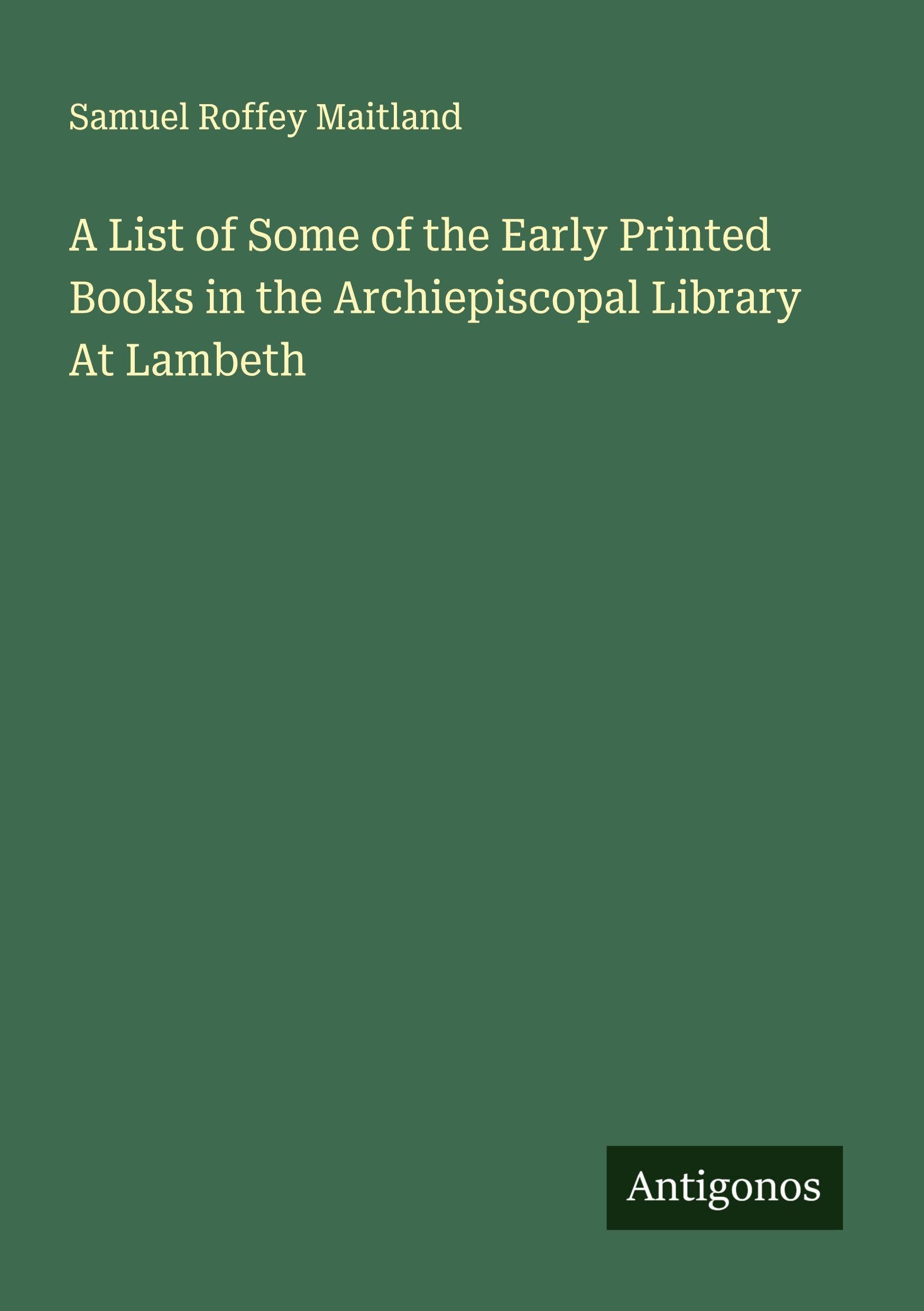 A List of Some of the Early Printed Books in the Archiepiscopal Library At Lambeth Classics