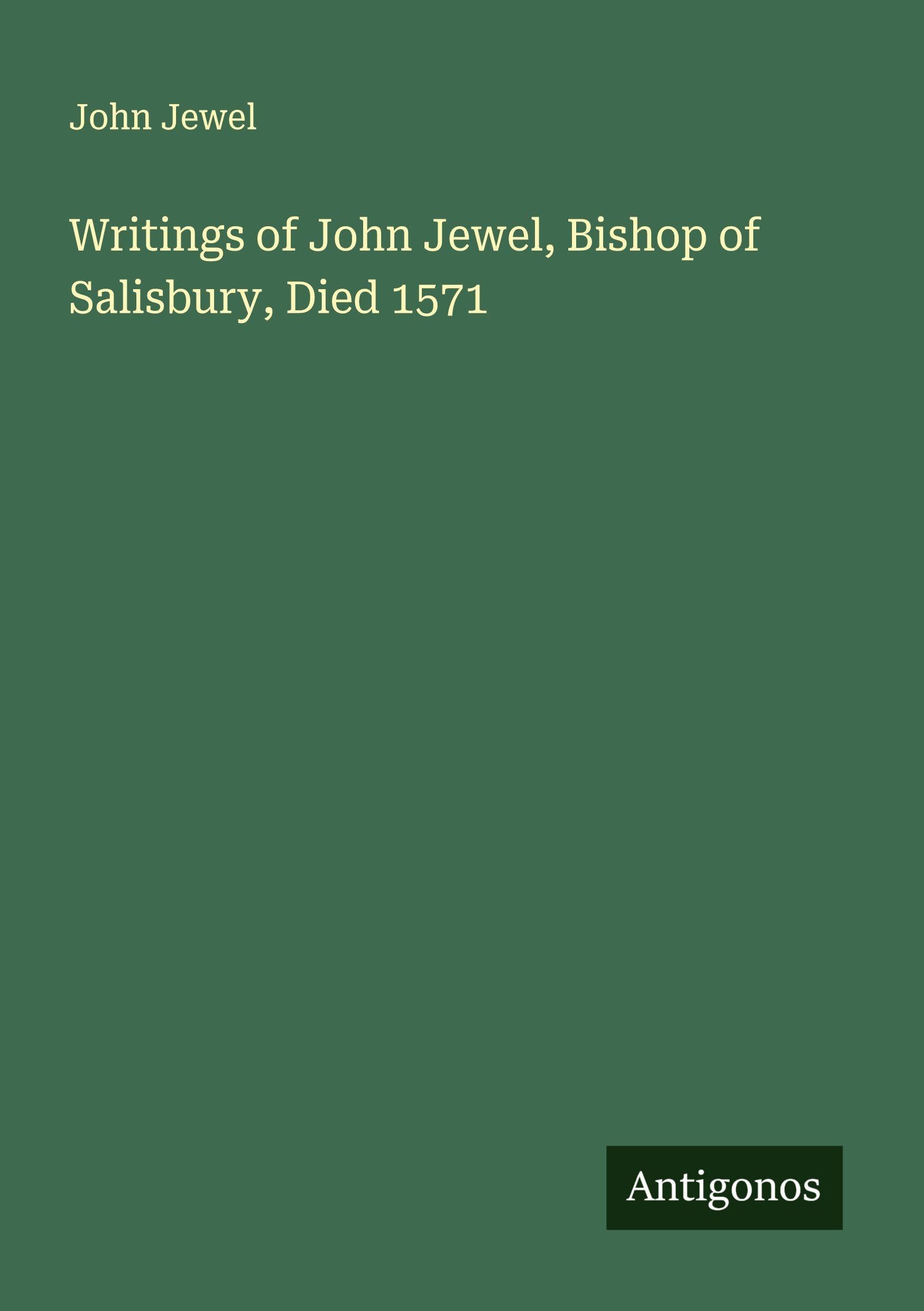 Writings of John Jewel, Bishop of Salisbury, Died 1571 Classics