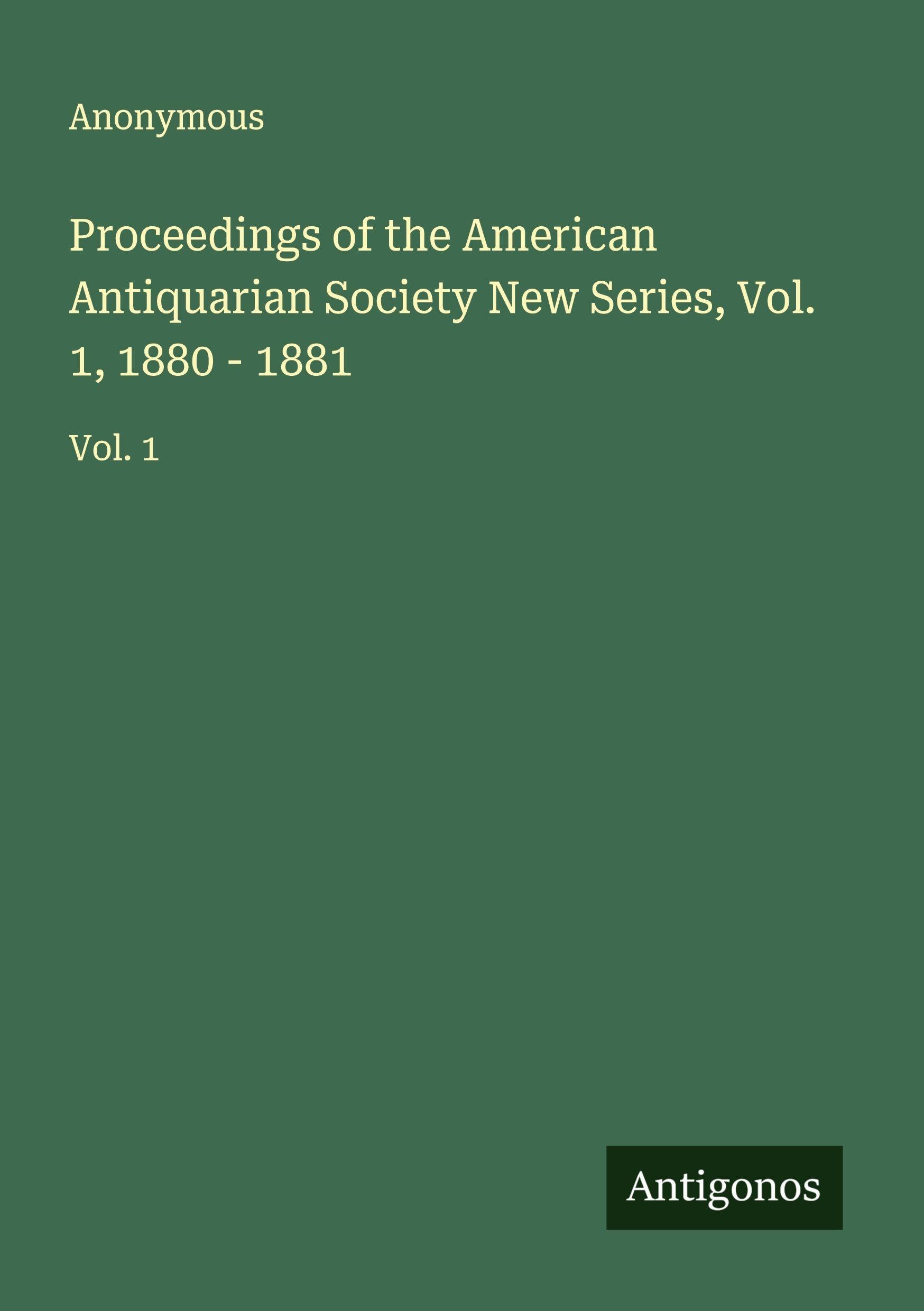 Proceedings of the American Antiquarian Society New Series, Vol. 1, 1880 - 1881 Classics