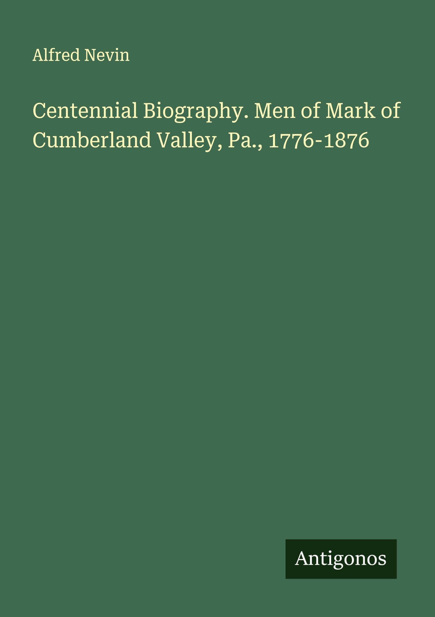 Centennial Biography. Men of Mark of Cumberland Valley, Pa., 1776-1876 Classics
