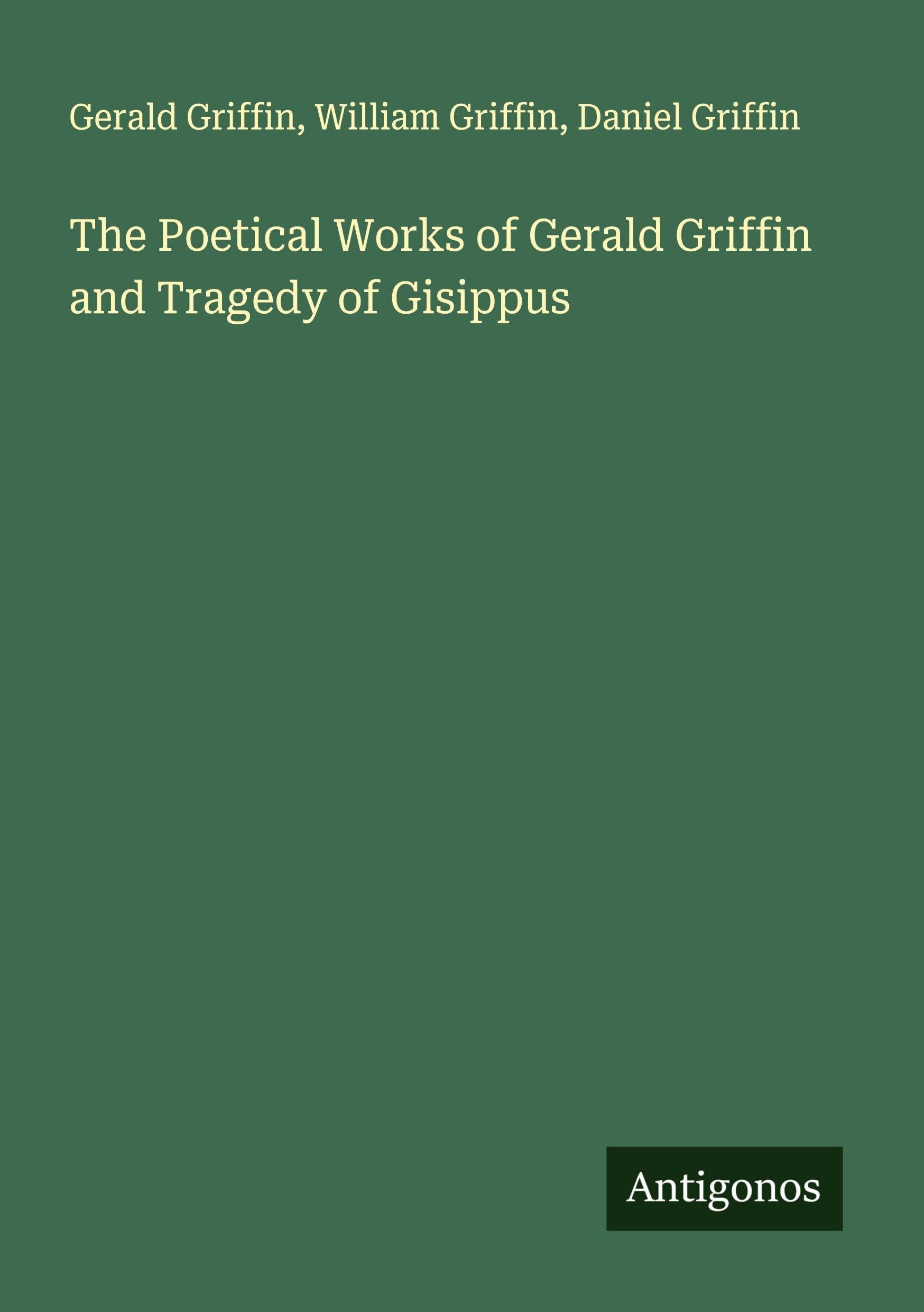 The Poetical Works of Gerald Griffin and Tragedy of Gisippus Classics