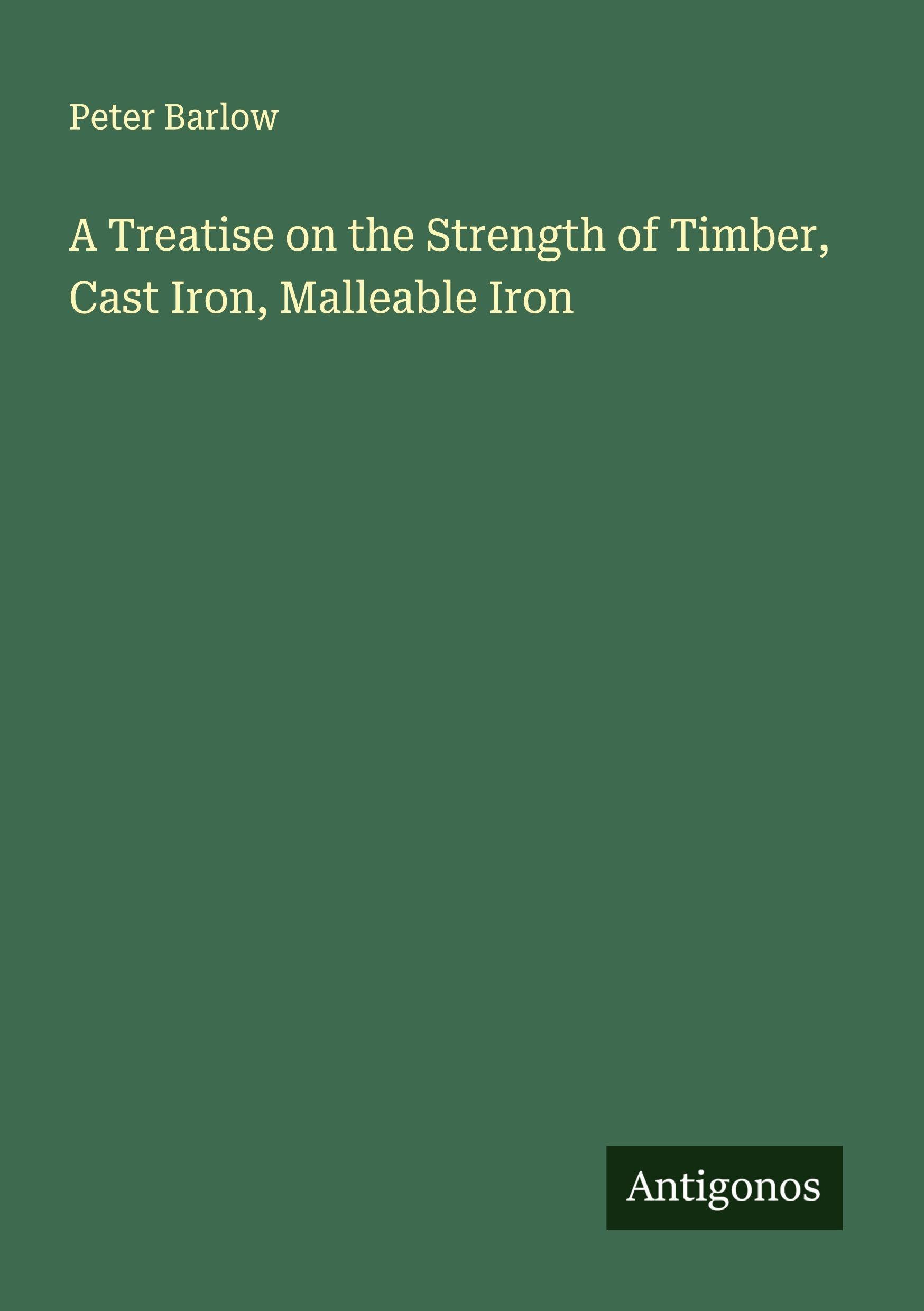 A Treatise on the Strength of Timber, Cast Iron, Malleable Iron Classics