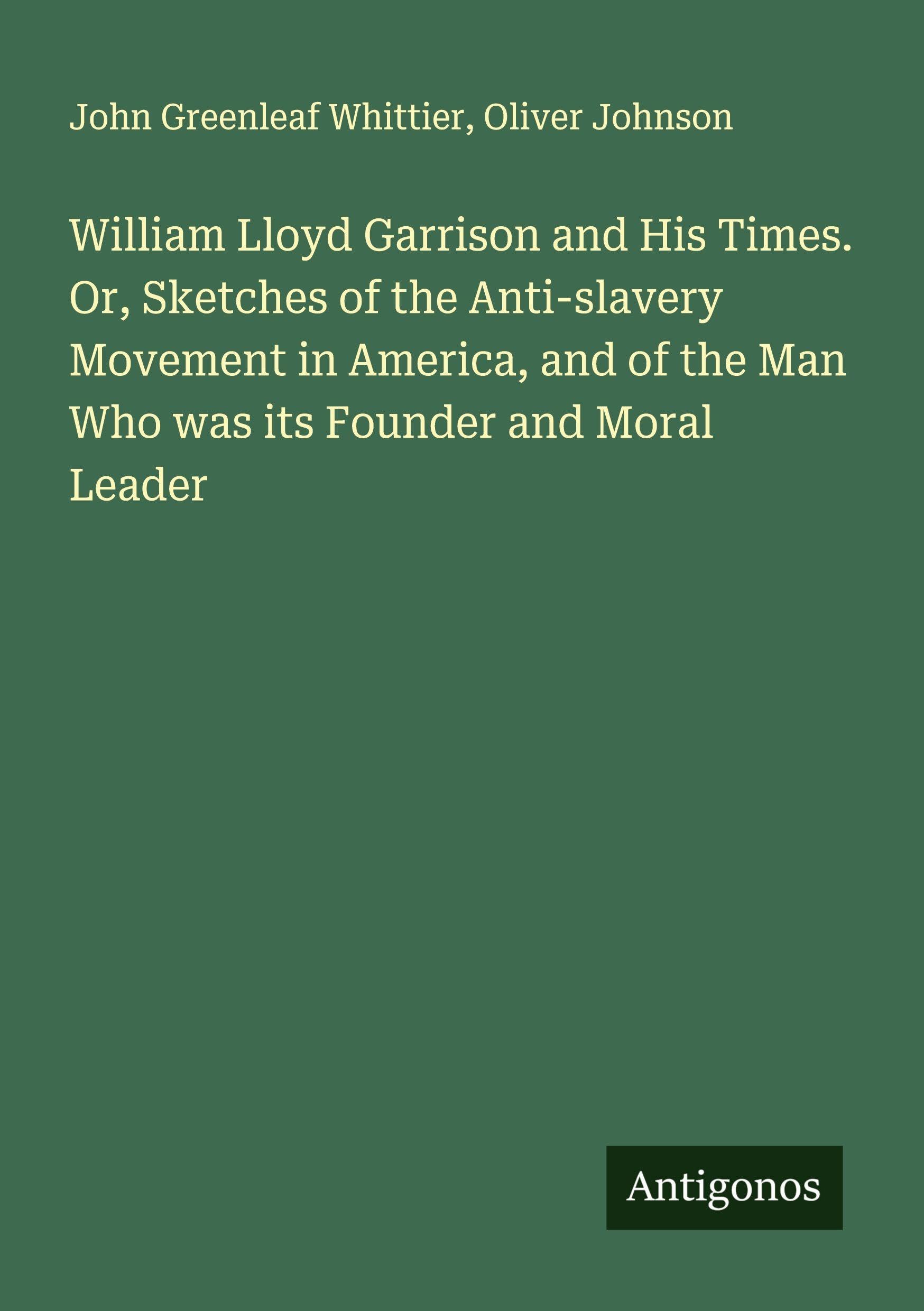 William Lloyd Garrison and His Times. Or, Sketches of the Anti-slavery Movement in America, and of the Man Who was its Founder and Moral Leader Classics